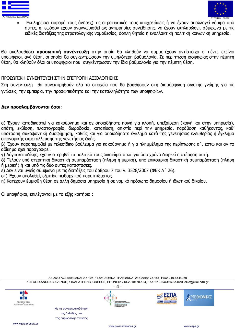 Θα ακολουθήσει προσωπική συνέντευξη στην οποία θα κληθούν να συμμετέχουν αντίστοιχα οι πέντε εκείνοι υποψήφιοι, ανά θέση, οι οποίοι θα συγκεντρώσουν την υψηλότερη βαθμολογία.