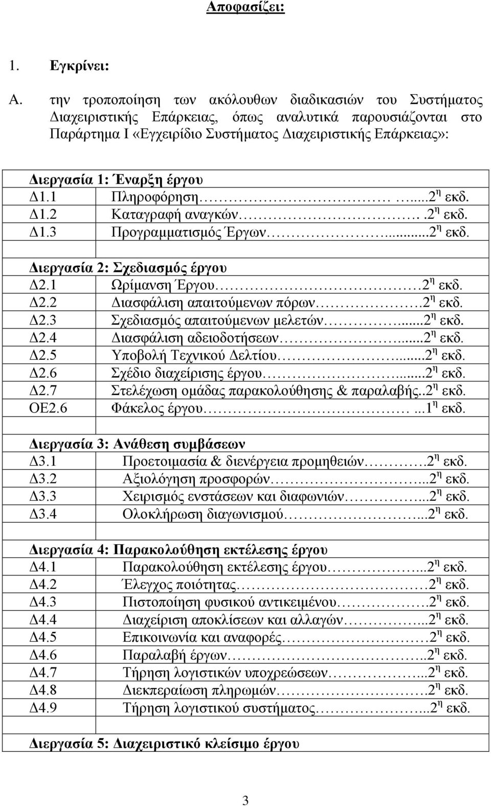 έξγνπ Γ1.1 Πιεξνθόξεζε...2 ε εθδ. Γ1.2 Καηαγξαθή αλαγθώλ..2 ε εθδ. Γ1.3 Πξνγξακκαηηζκόο Έξγσλ...2 ε εθδ. Δηεξγαζία 2: Σρεδηαζκόο έξγνπ Γ2.1 Ωξίκαλζε Έξγνπ 2 ε εθδ. Γ2.2 Γηαζθάιηζε απαηηνύκελσλ πόξσλ.