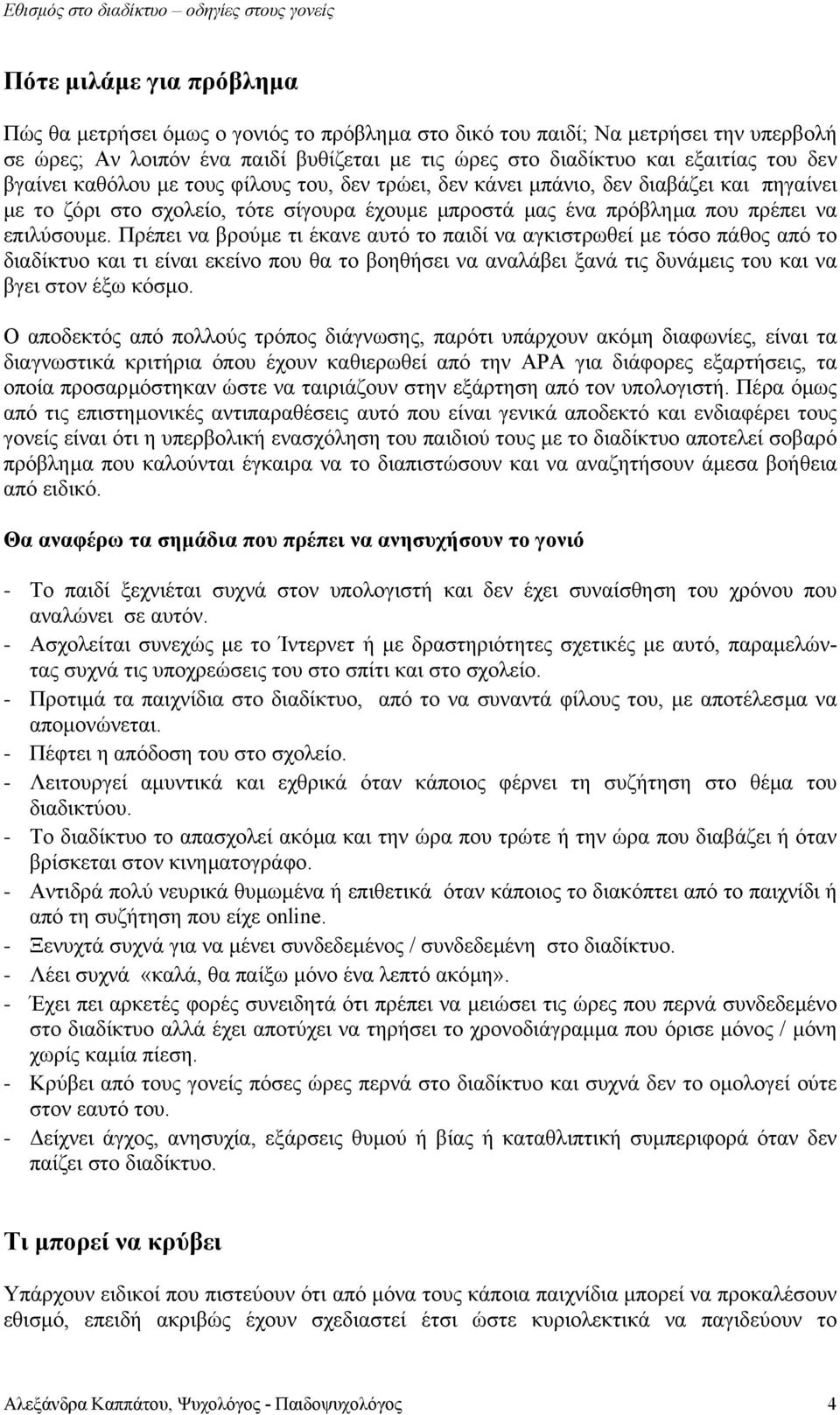 Πρέπει να βρούµε τι έκανε αυτό το παιδί να αγκιστρωθεί µε τόσο πάθος από το διαδίκτυο και τι είναι εκείνο που θα το βοηθήσει να αναλάβει ξανά τις δυνάµεις του και να βγει στον έξω κόσµο.