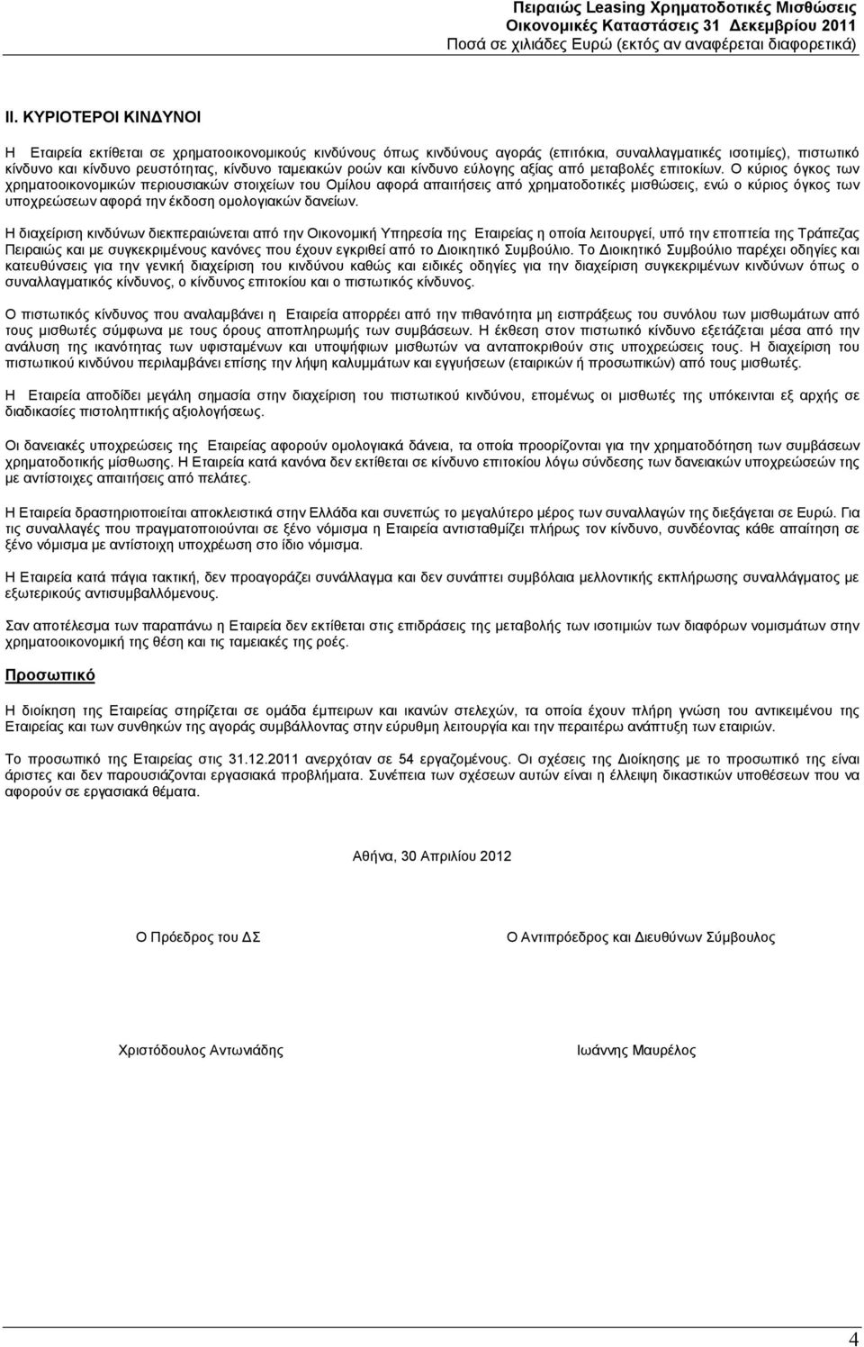 Ο κύριος όγκος των χρηματοοικονομικών περιουσιακών στοιχείων του Ομίλου αφορά απαιτήσεις από χρηματοδοτικές μισθώσεις, ενώ ο κύριος όγκος των υποχρεώσεων αφορά την έκδοση ομολογιακών δανείων.