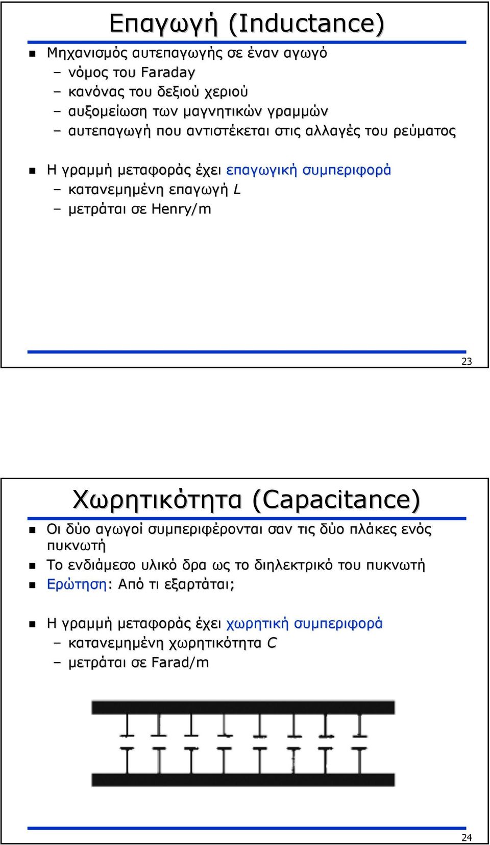 Henry/m 23 Χωρητικότητα (Capacitance) Οι δύο αγωγοί συµπεριφέρονται σαν τις δύο πλάκες ενός πυκνωτή Το ενδιάµεσο υλικό δρα ως το