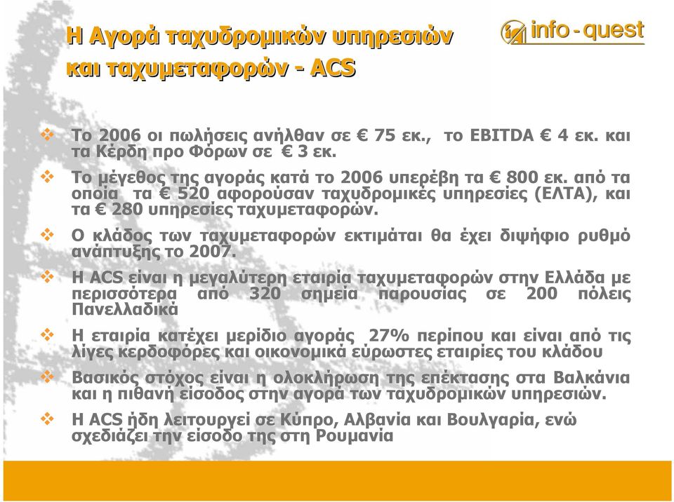 Η ACS είναι η µεγαλύτερη εταιρία ταχυµεταφορών στην Ελλάδα µε περισσότερα από 320 σηµεία παρουσίας σε 200 πόλεις Πανελλαδικά Η εταιρία κατέχει µερίδιο αγοράς 27% περίπου και είναι από τις λίγες