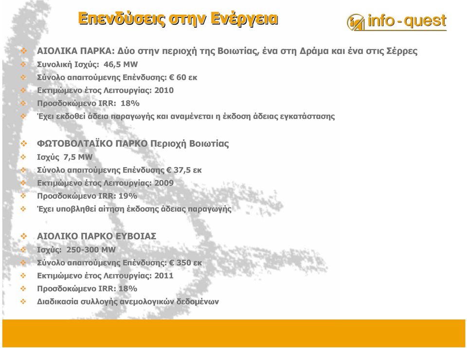 Ισχύς 7,5 MW Σύνολο απαιτούµενης Επένδυσης 37,5 εκ Εκτιµώµενο έτος Λειτουργίας: 2009 Προσδοκώµενο IRR: 19% Έχει υποβληθεί αίτηση έκδοσης άδειας παραγωγής ΑΙΟΛΙΚΟ