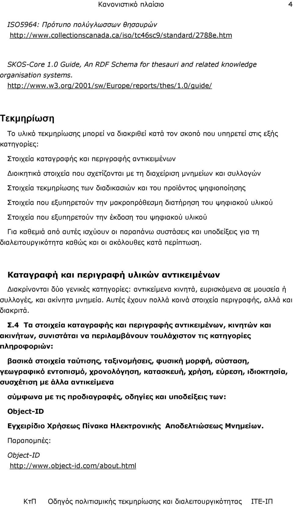 0/guide/ Τεκµηρίωση Το υλικό τεκµηρίωσης µπορεί να διακριθεί κατά τον σκοπό που υπηρετεί στις εξής κατηγορίες: Στοιχεία καταγραφής και περιγραφής αντικειµένων ιοικητικά στοιχεία που σχετίζονται µε τη