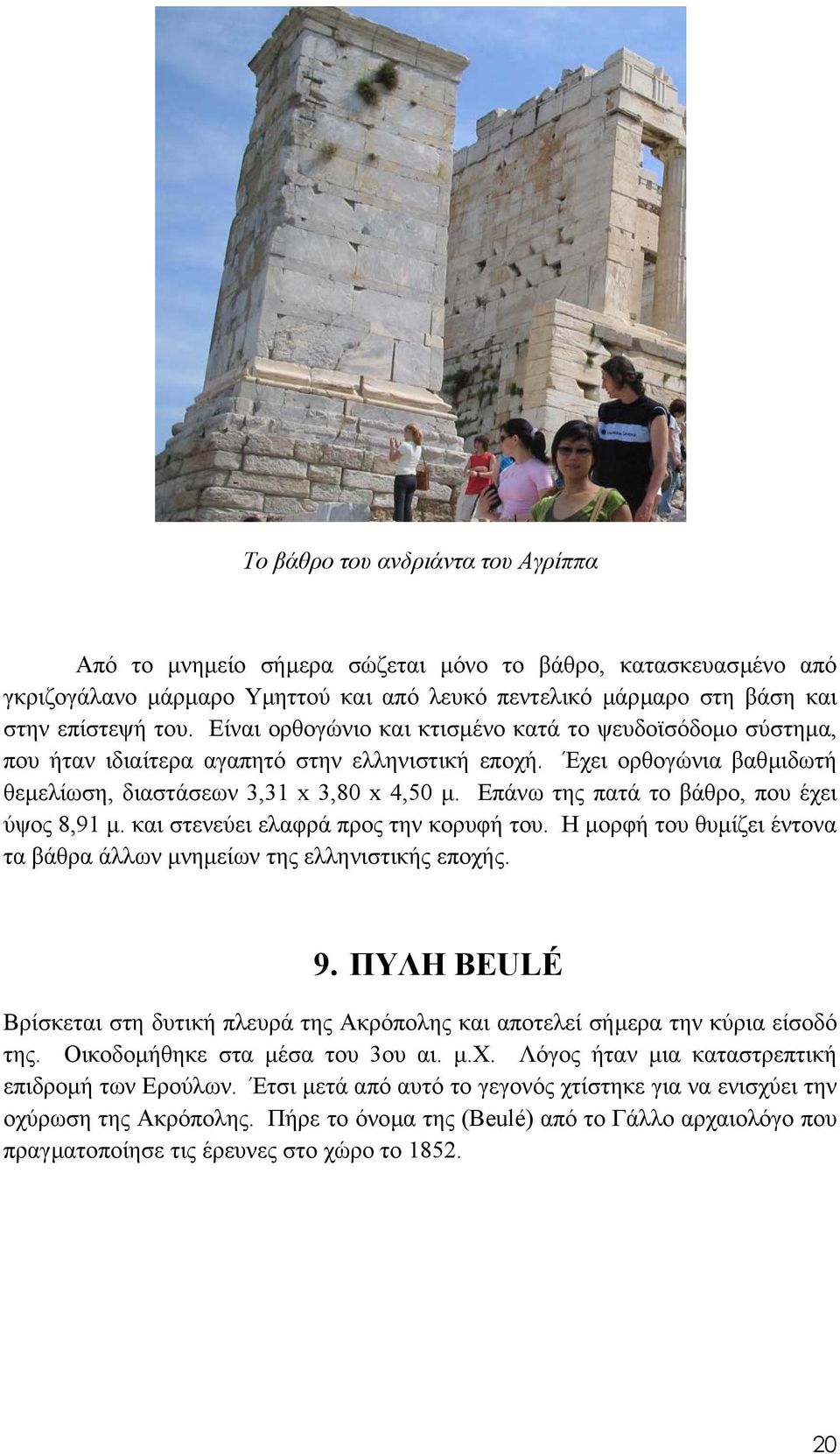 Επάνω της πατά το βάθρο, που έχει ύψος 8,91 µ. και στενεύει ελαφρά προς την κορυφή του. Η µορφή του θυµίζει έντονα τα βάθρα άλλων µνηµείων της ελληνιστικής εποχής. 9.