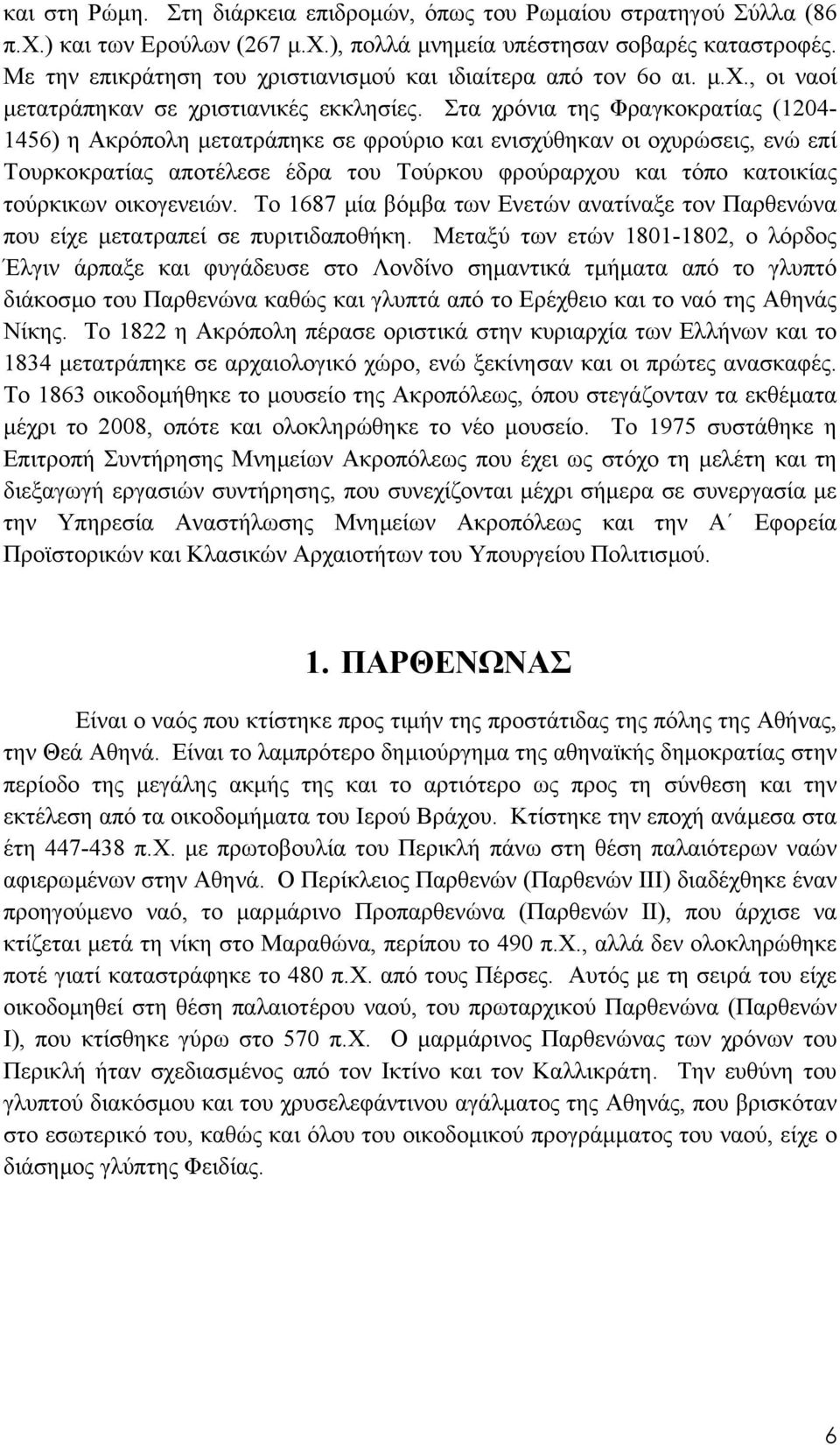 Στα χρόνια της Φραγκοκρατίας (1204-1456) η Ακρόπολη µετατράπηκε σε φρούριο και ενισχύθηκαν οι οχυρώσεις, ενώ επί Τουρκοκρατίας αποτέλεσε έδρα του Τούρκου φρούραρχου και τόπο κατοικίας τούρκικων