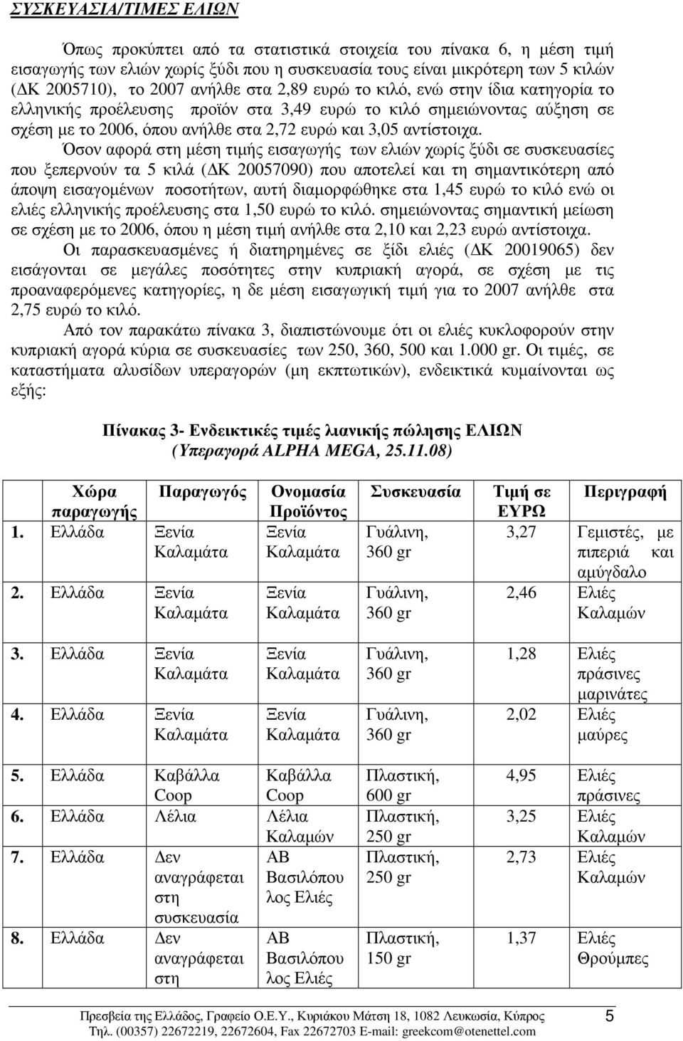 Όσον αφορά στη µέση τιµής εισαγωγής των ελιών χωρίς ξύδι σε συσκευασίες που ξεπερνούν τα 5 κιλά ( Κ 20057090) που αποτελεί και τη σηµαντικότερη από άποψη εισαγοµένων ποσοτήτων, αυτή διαµορφώθηκε στα