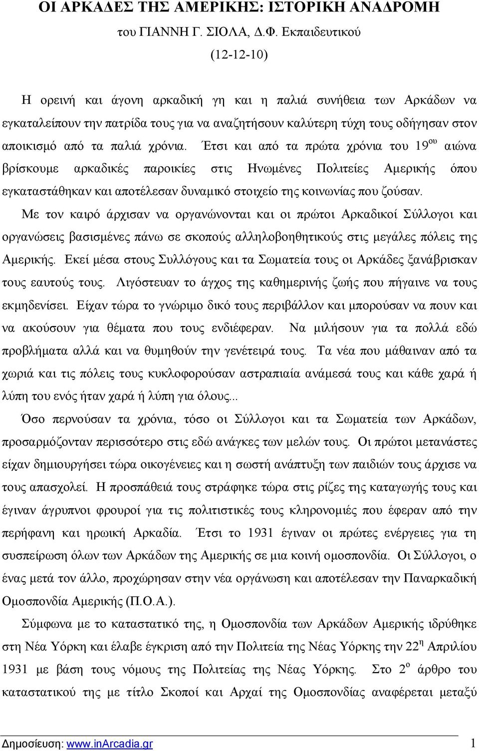 χρόνια. Έτσι και από τα πρώτα χρόνια του 19 ου αιώνα βρίσκουμε αρκαδικές παροικίες στις Ηνωμένες Πολιτείες Αμερικής όπου εγκαταστάθηκαν και αποτέλεσαν δυναμικό στοιχείο της κοινωνίας που ζούσαν.