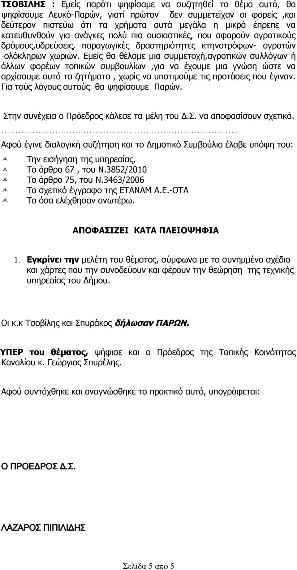 Εμείς θα θέλαμε μια συμμετοχή,αγροτικών συλλόγων ή άλλων φορέων τοπικών συμβουλίων,για να έχουμε μια γνώση ώστε να αρχίσουμε αυτά τα ζητήματα, χωρίς να υποτιμούμε τις προτάσεις που έγιναν.