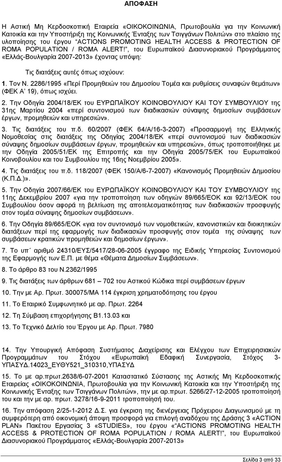 Τον Ν. 2286/1995 «Περί Προμηθειών του Δημοσίου Τομέα και ρυθμίσεις συναφών θεμάτων» (ΦΕΚ Α 19), όπως ισχύει. 2. Την Οδηγία 2004/18/ΕΚ του ΕΥΡΩΠΑΪΚΟΥ ΚΟΙΝΟΒΟΥΛΙΟΥ ΚΑΙ ΤΟΥ ΣΥΜΒΟΥΛΙΟΥ της 31ης Μαρτίου 2004 «περί συντονισμού των διαδικασιών σύναψης δημοσίων συμβάσεων έργων, προμηθειών και υπηρεσιών».
