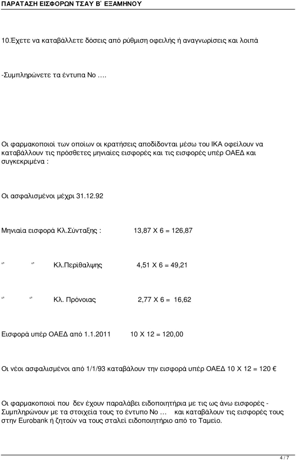 12.92 Μηνιαία εισφορά Κλ.Σύνταξης : 13,87 Χ 6 = 126,87 Κλ.Περίθαλψης 4,51 Χ 6 = 49,21 Κλ. Πρόνοιας 2,77 Χ 6 = 16,62 Εισφορά υπέρ ΟΑΕΔ από 1.1.2011 10 Χ 12 = 120,00 Οι νέοι ασφαλισμένοι από