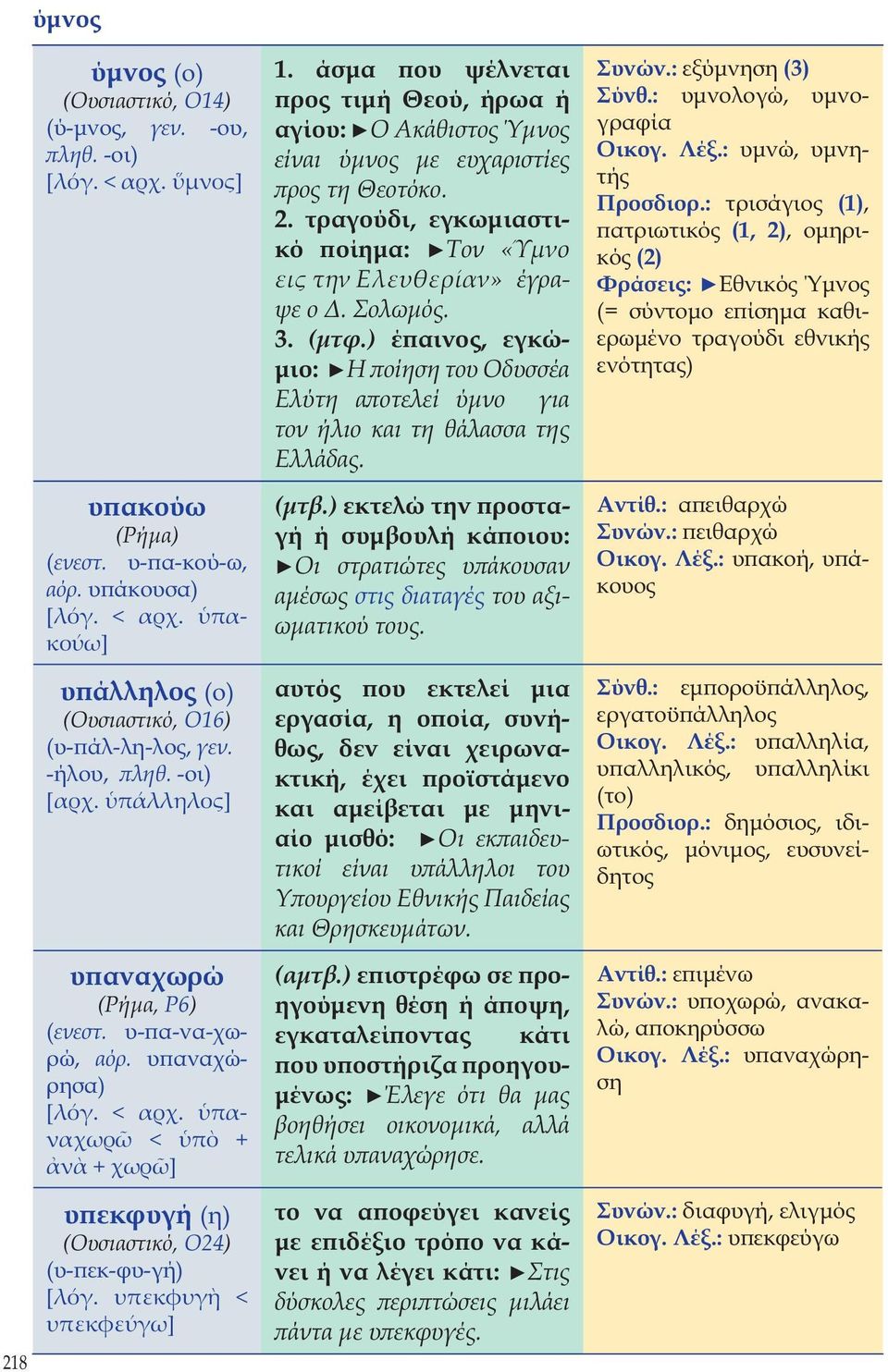 υπεκφυγ < υπεκφεύγω] 1. άσμα που ψέλνεται προς τιμή Θεού, ήρωα ή αγίου: Ο Ακάθιστος Ύμνος είναι ύμνος με ευχαριστίες προς τη Θεοτόκο. 2.