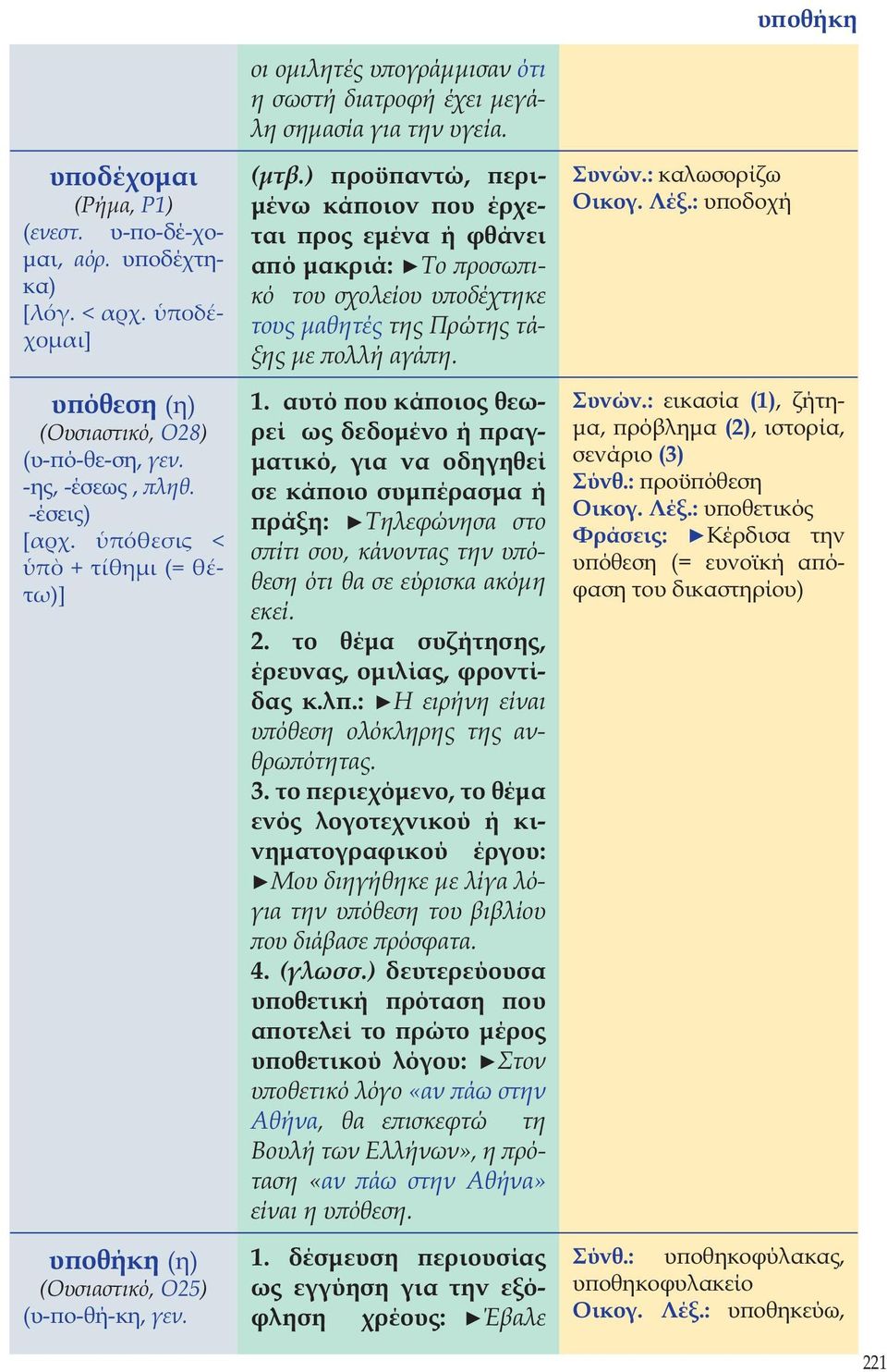 ) προϋπαντώ, περιμένω κάποιον που έρχεται προς εμένα ή φθάνει από μακριά: Το προσωπικό του σχολείου υποδέχτηκε τους μαθητές της Πρώτης τάξης με πολλή αγάπη. 1.