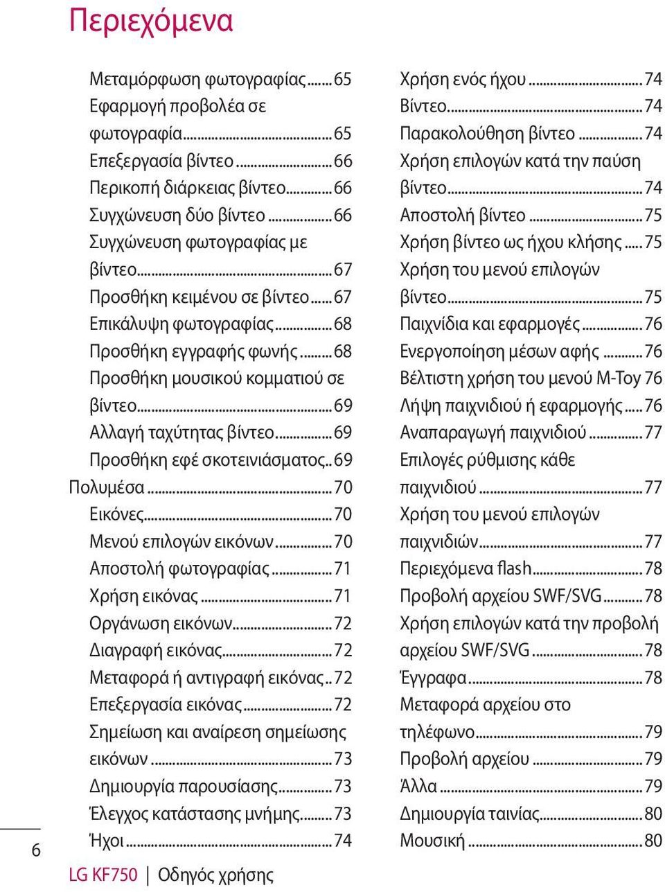 . 69 Πολυμέσα... 70 Εικόνες... 70 Μενού επιλογών εικόνων... 70 Αποστολή φωτογραφίας... 71 Χρήση εικόνας... 71 Οργάνωση εικόνων... 72 Διαγραφή εικόνας... 72 Μεταφορά ή αντιγραφή εικόνας.