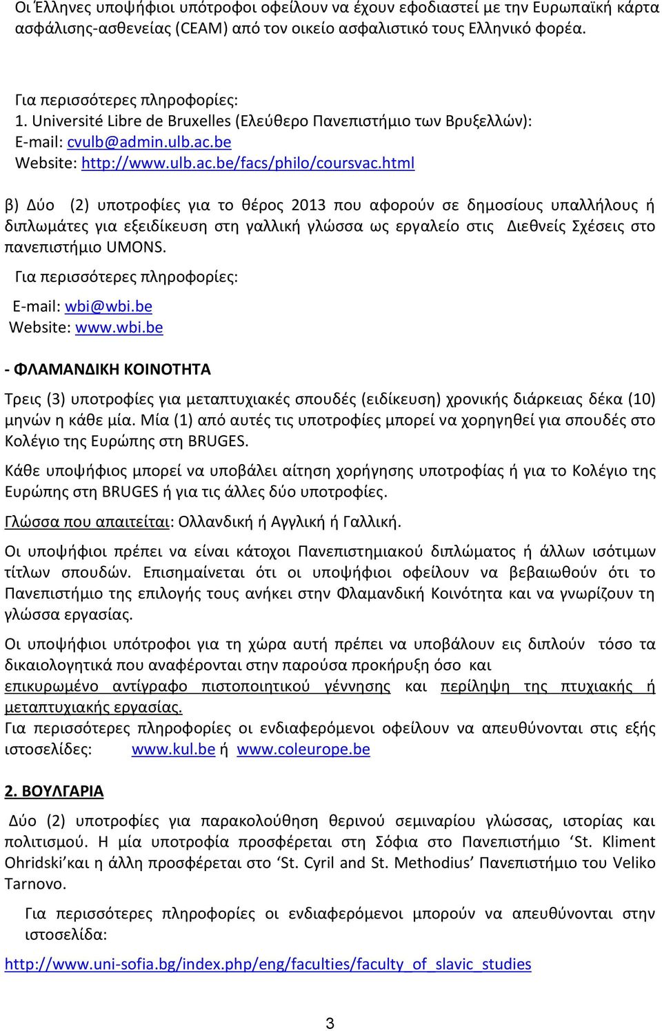 html β) Δύο (2) υποτροφίες για το θέρος 2013 που αφορούν σε δημοσίους υπαλλήλους ή διπλωμάτες για εξειδίκευση στη γαλλική γλώσσα ως εργαλείο στις Διεθνείς Σχέσεις στο πανεπιστήμιο UMONS.