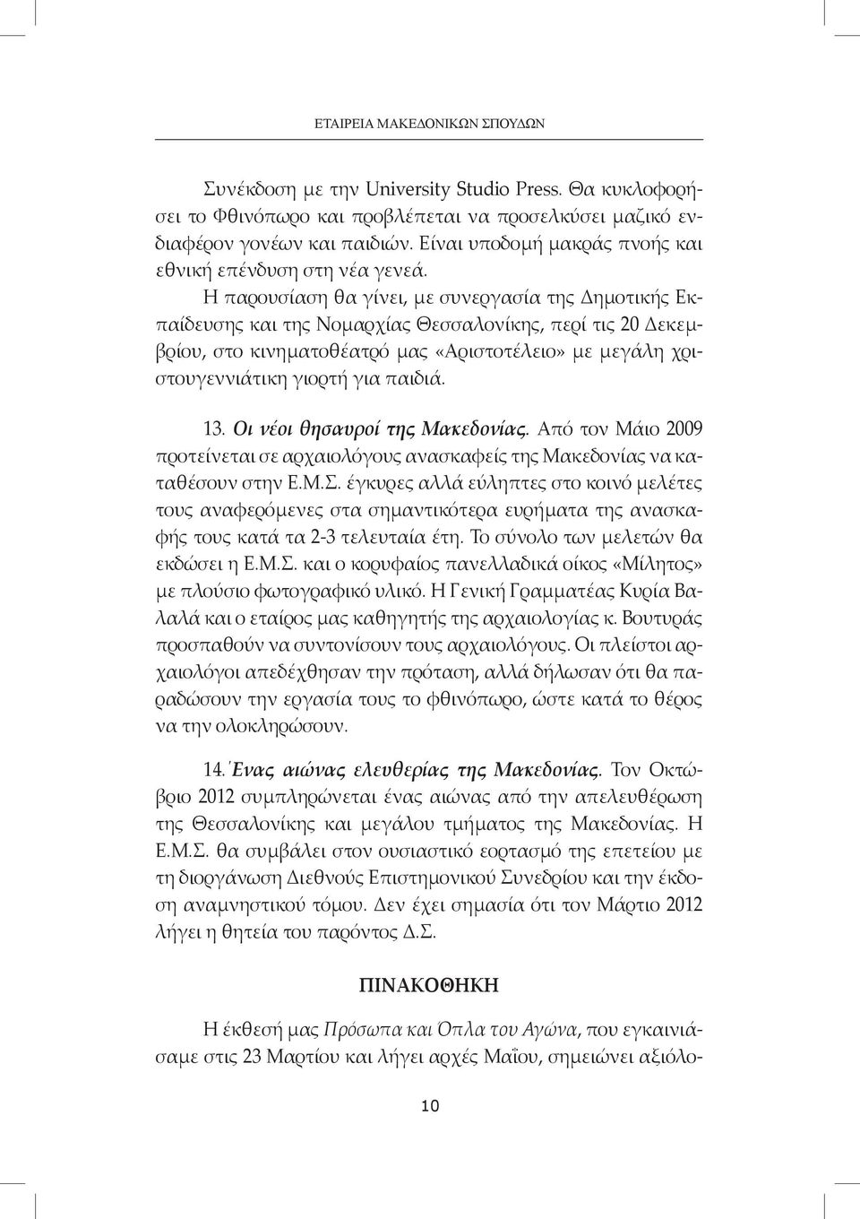Η παρουσίαση θα γίνει, με συνεργασία της Δημοτικής Εκπαίδευσης και της Νομαρχίας Θεσσαλονίκης, περί τις 20 Δεκεμβρίου, στο κινηματοθέατρό μας «Αριστοτέλειο» με μεγάλη χριστουγεννιάτικη γιορτή για