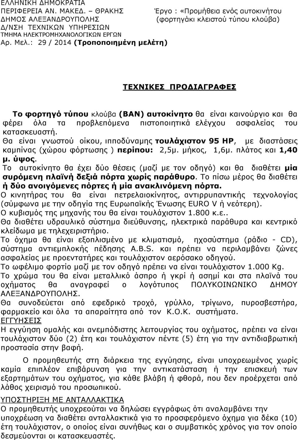 κατασκευαστή. Θα είναι γνωστού οίκου, ιπποδύναµης τουλάχιστον 95 HP, µε διαστάσεις καµπίνας (χώρου φόρτωσης ) περίπου: 2,5µ. µήκος, 1,6µ. πλάτος και 1,40 µ. ύψος.