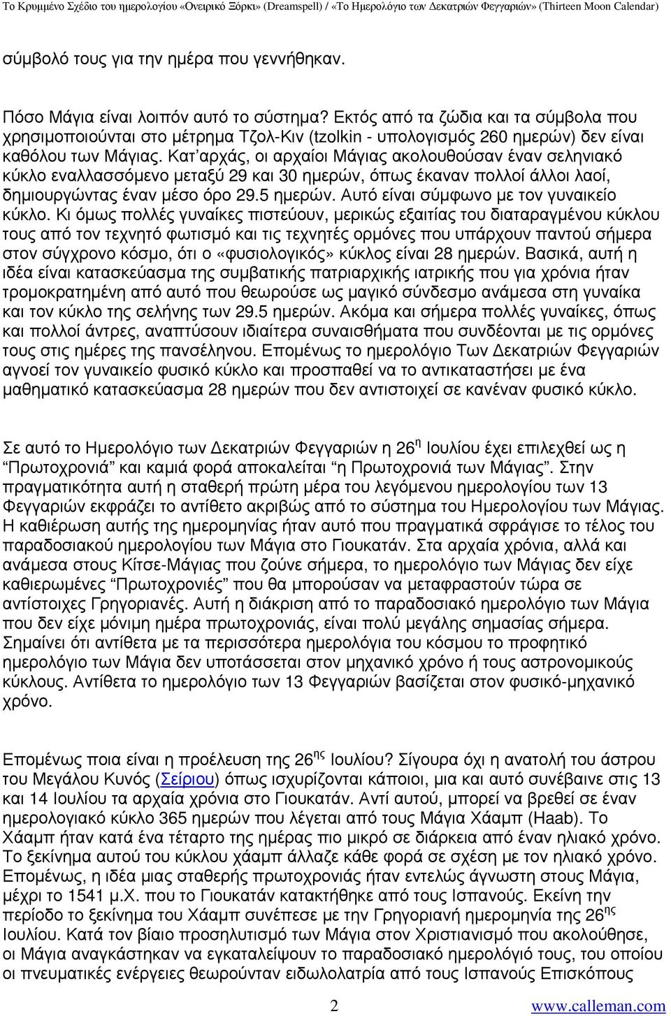 Κατ αρχάς, οι αρχαίοι Μάγιας ακολουθούσαν έναν σεληνιακό κύκλο εναλλασσόµενο µεταξύ 29 και 30 ηµερών, όπως έκαναν πολλοί άλλοι λαοί, δηµιουργώντας έναν µέσο όρο 29.5 ηµερών.