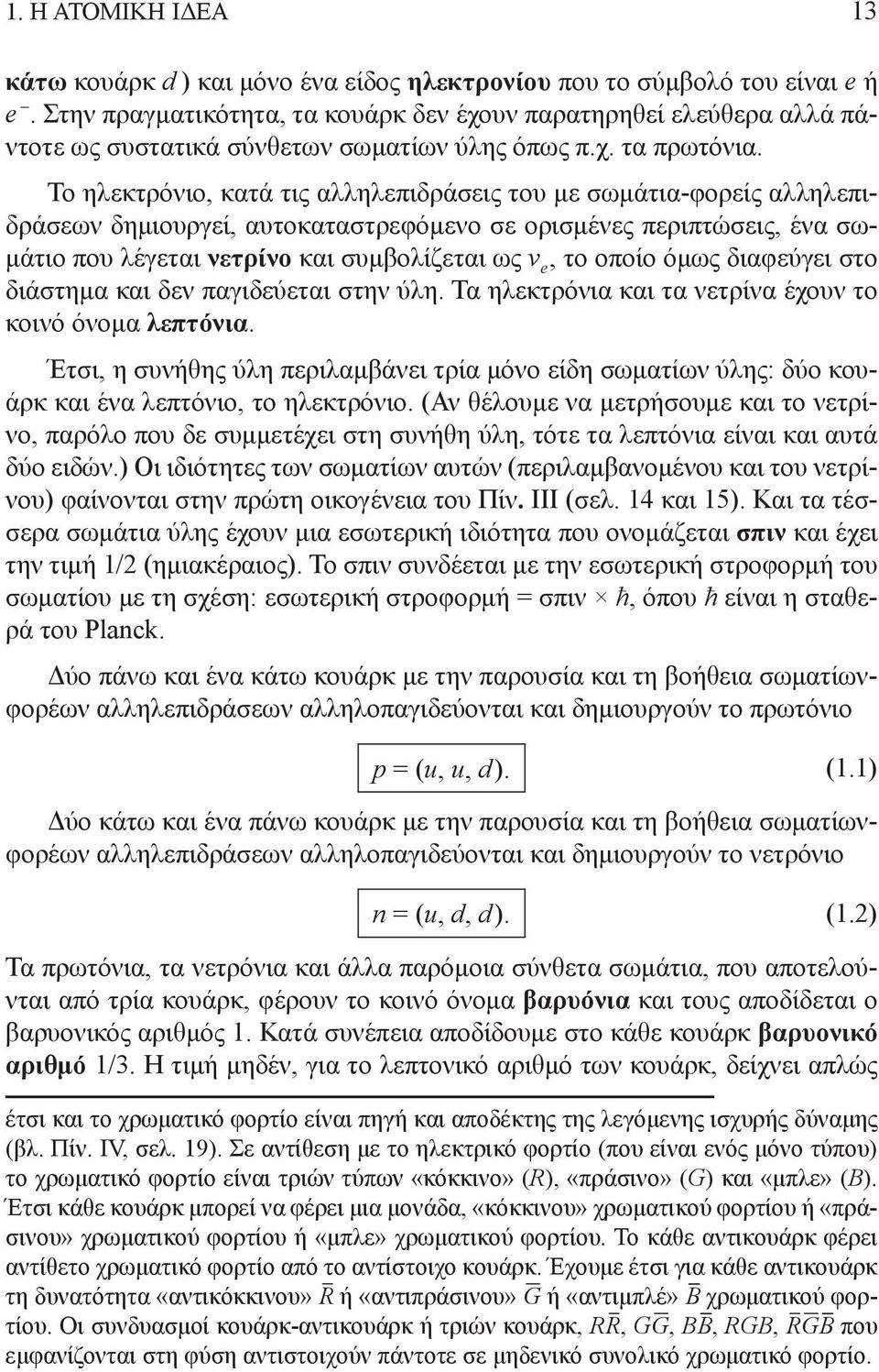 Το ηλεκτρόνιο, κατά τις αλληλεπιδράσεις του με σωμάτια-φορείς αλληλεπιδράσεων δημιουρεί, αυτοκαταστρεφόμενο σε ορισμένες περιπτώσεις, ένα σωμάτιο που λέεται νετρίνο και συμβολίζεται ως ν e, το οποίο