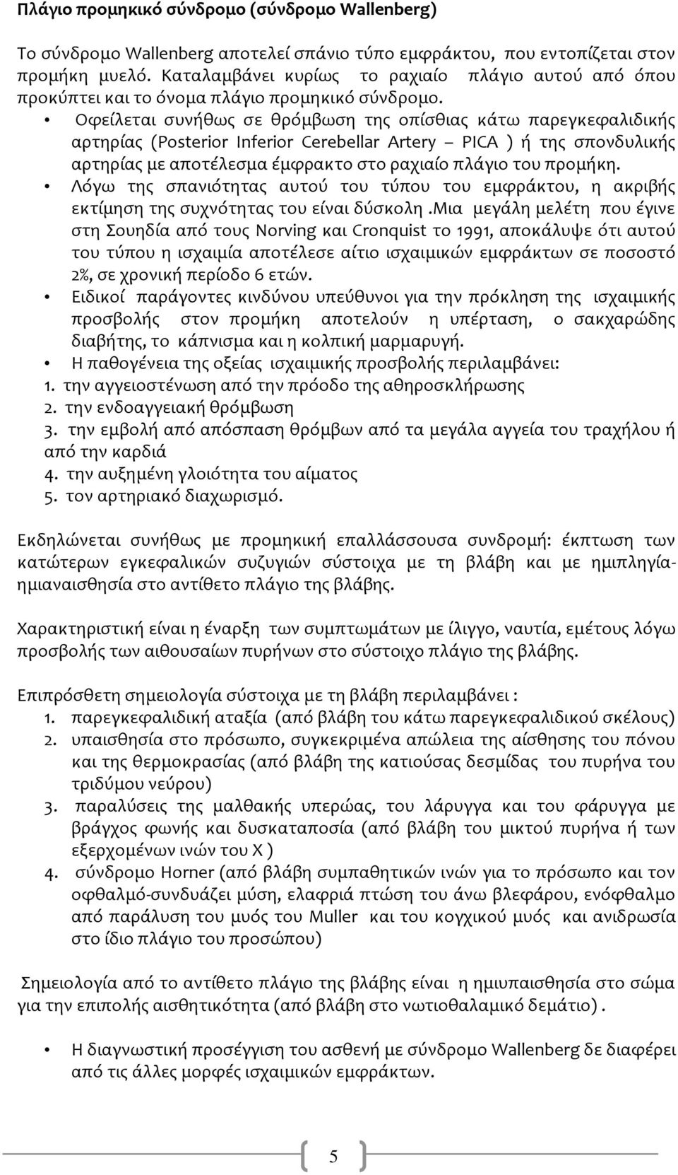 Οφεύλεται ςυνόθωσ ςε θρόμβωςη τησ οπύςθιασ κϊτω παρεγκεφαλιδικόσ αρτηρύασ (Posterior Inferior Cerebellar Artery PICA ) ό τησ ςπονδυλικόσ αρτηρύασ με αποτϋλεςμα ϋμφρακτο ςτο ραχιαύο πλϊγιο του προμόκη.