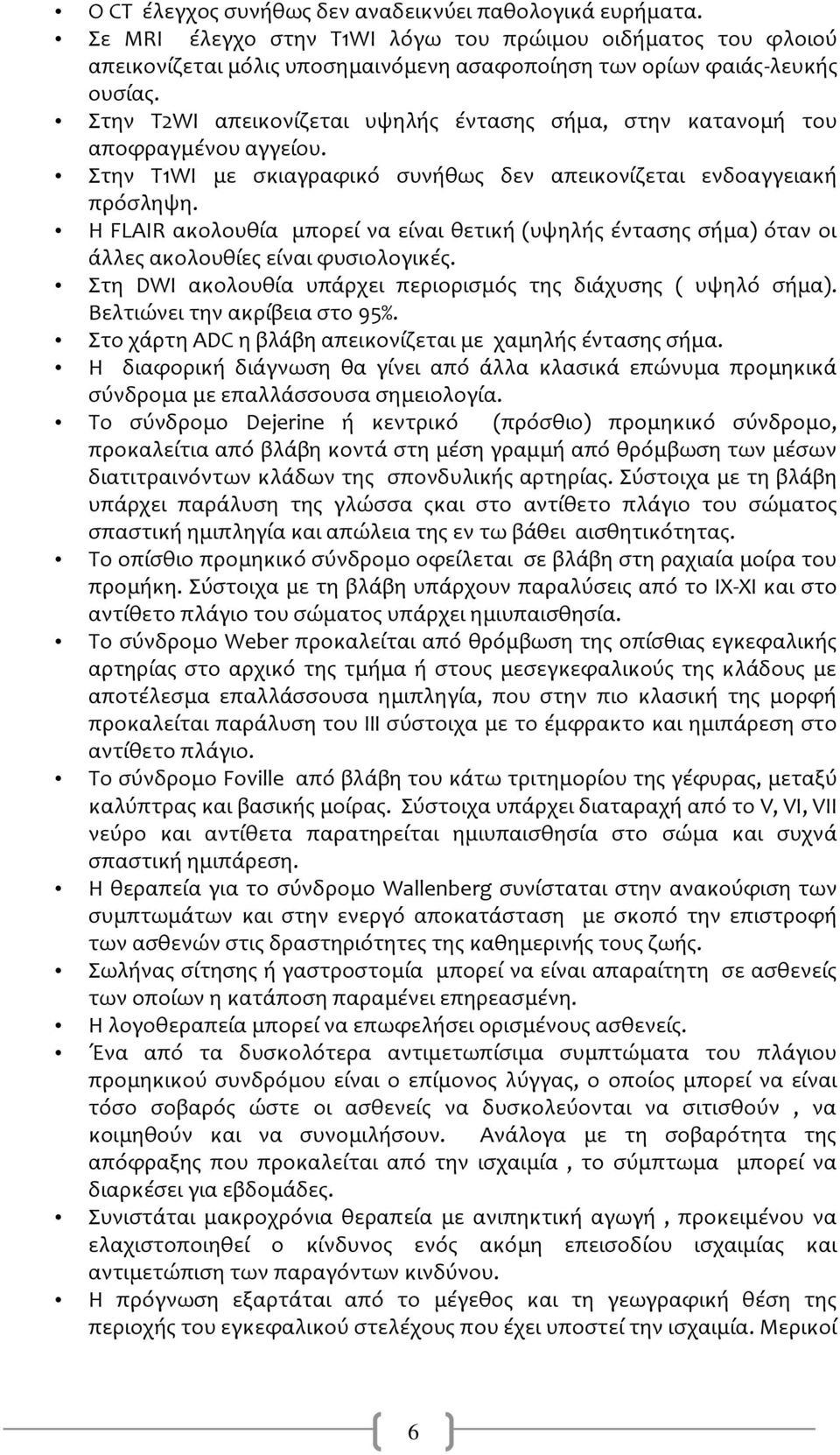 Η FLAIR ακολουθύα μπορεύ να εύναι θετικό (υψηλόσ ϋνταςησ ςόμα) όταν οι ϊλλεσ ακολουθύεσ εύναι φυςιολογικϋσ. Στη DWI ακολουθύα υπϊρχει περιοριςμόσ τησ διϊχυςησ ( υψηλό ςόμα).