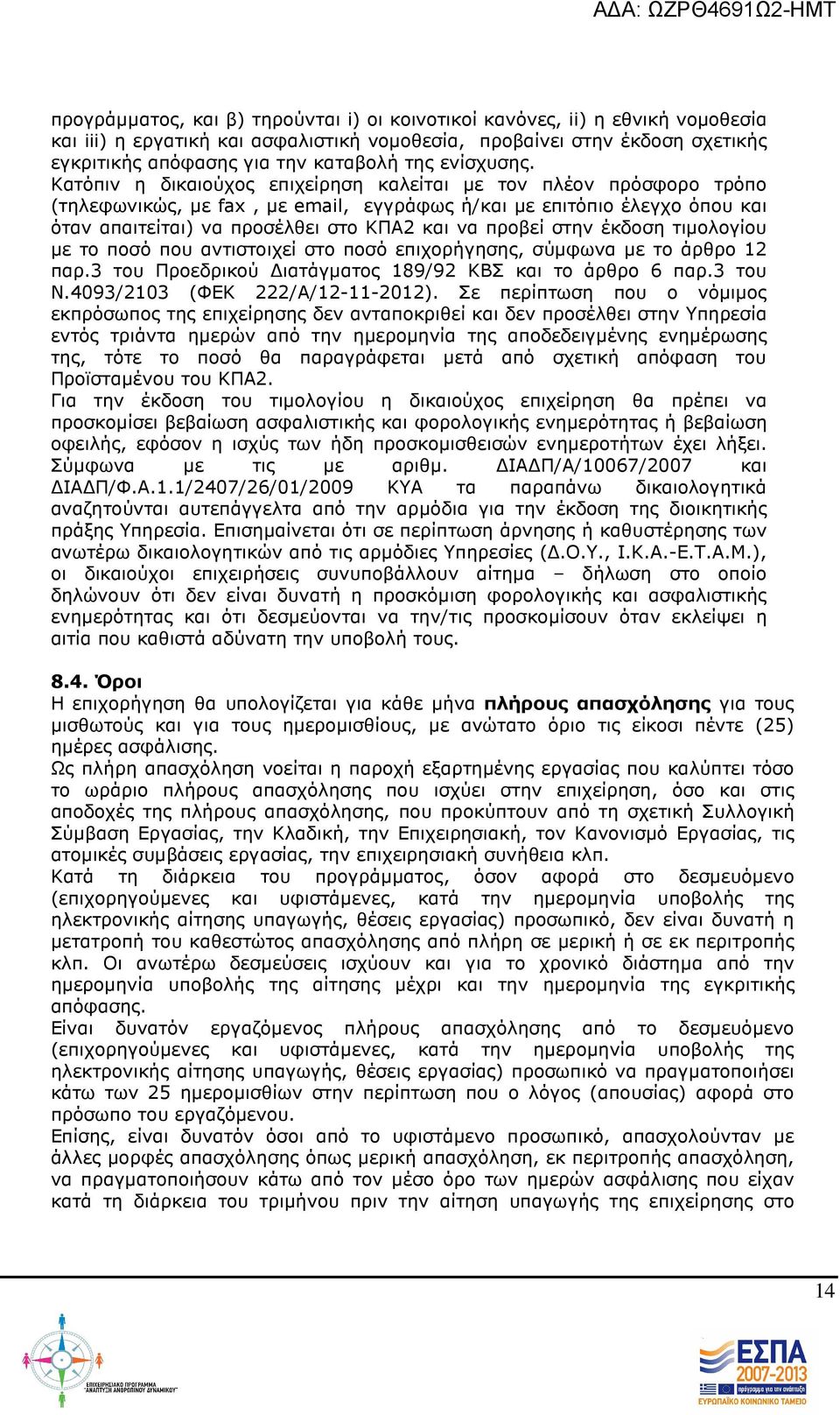 Κατόπιν η δικαιούχος επιχείρηση καλείται µε τον πλέον πρόσφορο τρόπο (τηλεφωνικώς, µε fax, µε email, εγγράφως ή/και µε επιτόπιο έλεγχο όπου και όταν απαιτείται) να προσέλθει στο ΚΠΑ2 και να προβεί