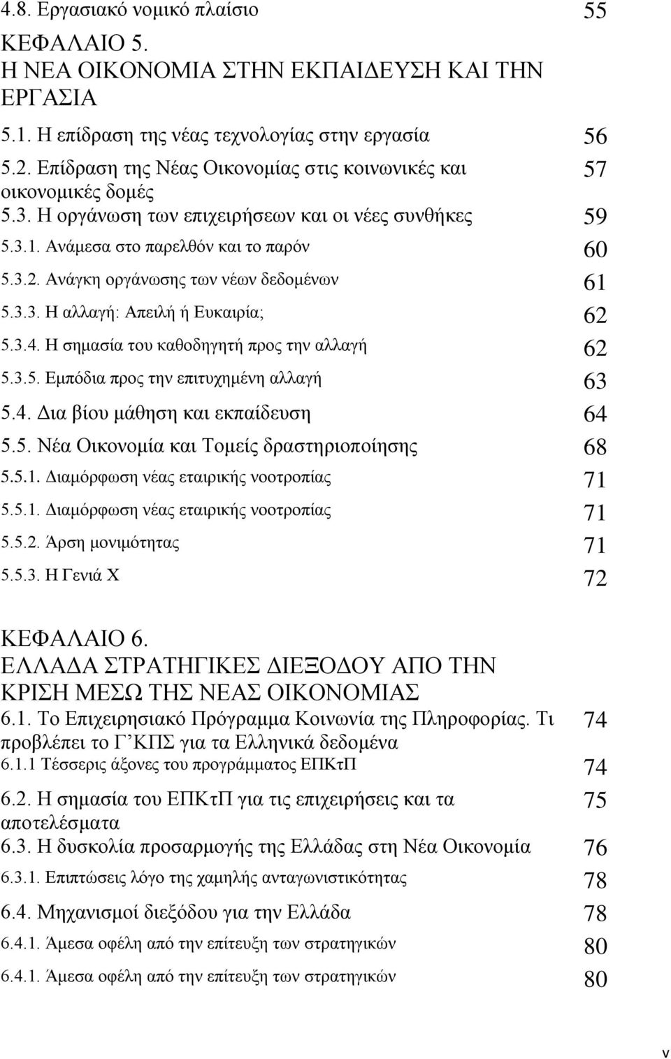 Ανάγκη οργάνωσης των νέων δεδομένων 61 5.3.3. Η αλλαγή: Απειλή ή Ευκαιρία; 62 5.3.4. Η σημασία του καθοδηγητή προς την αλλαγή 62 5.3.5. Εμπόδια προς την επιτυχημένη αλλαγή 63 5.4. Δια βίου μάθηση και εκπαίδευση 64 5.
