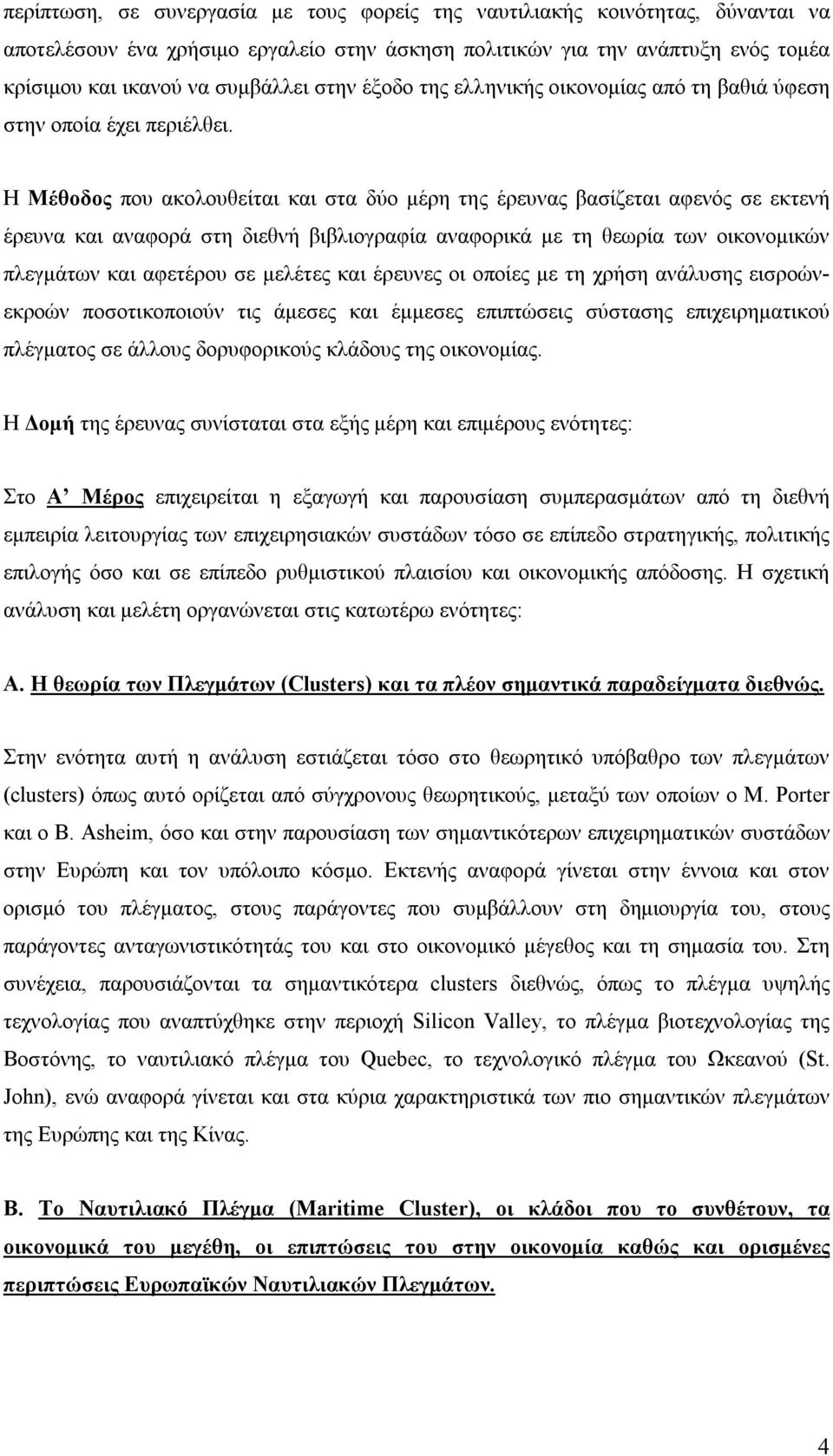 Η Μέθοδος που ακολουθείται και στα δύο μέρη της έρευνας βασίζεται αφενός σε εκτενή έρευνα και αναφορά στη διεθνή βιβλιογραφία αναφορικά με τη θεωρία των οικονομικών πλεγμάτων και αφετέρου σε μελέτες