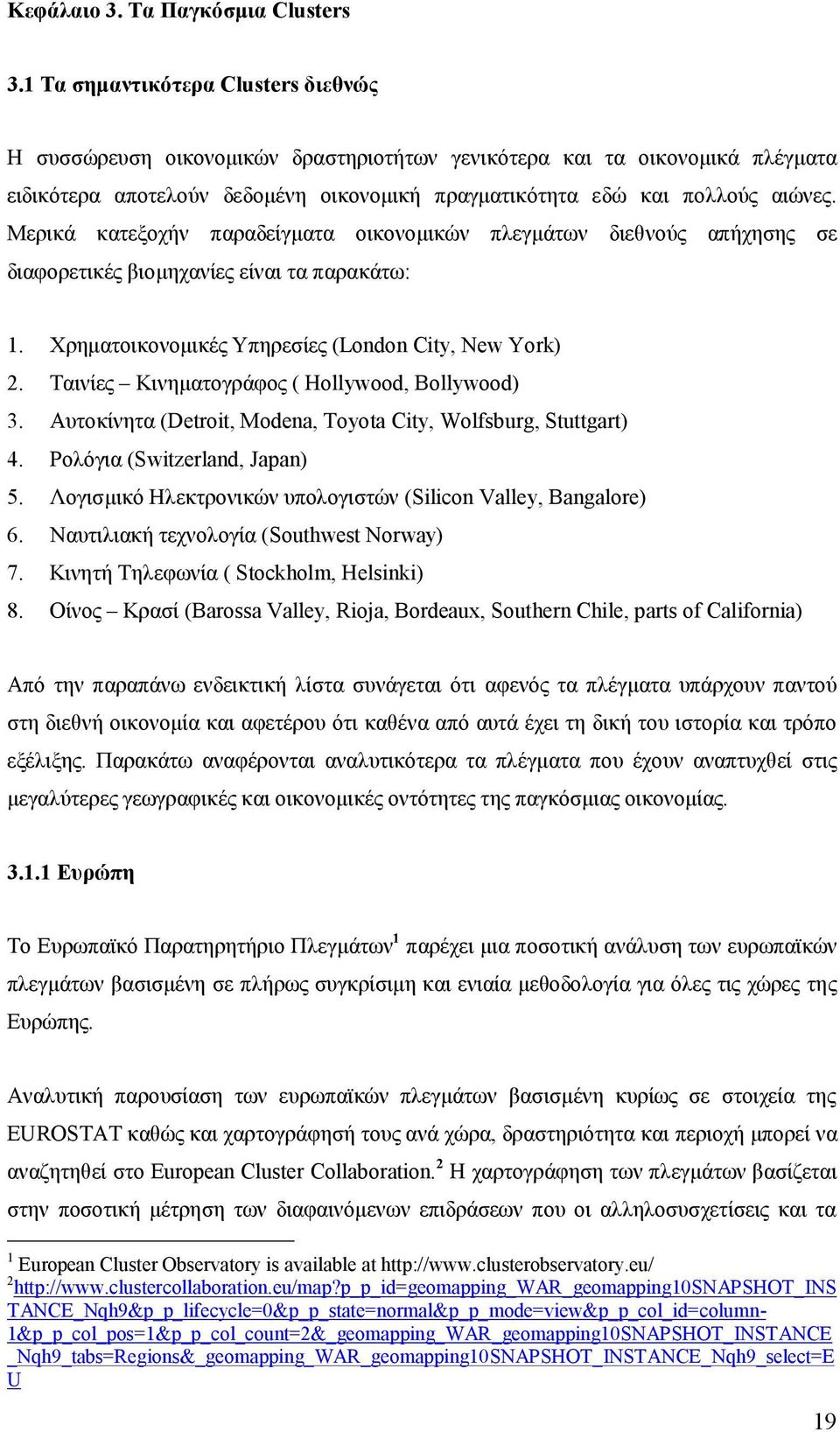 Μερικά κατεξοχήν παραδείγματα οικονομικών πλεγμάτων διεθνούς απήχησης σε διαφορετικές βιομηχανίες είναι τα παρακάτω: 1. Χρηματοικονομικές Υπηρεσίες (London City, New York) 2.