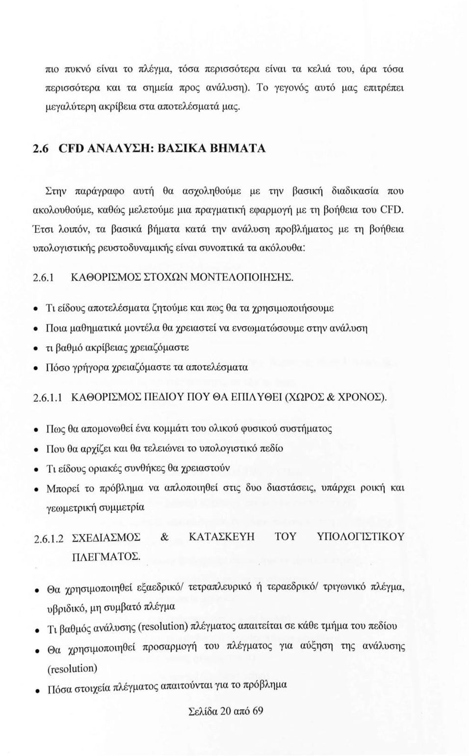 Έτσι λοιπόν, τα βασικά βήματα κατά την ανάλυση προβλήματος με τη βοήθεια υπολογιστικής ρευστοδυναμικής είναι συνοπτικά τα ακόλουθα: 2.6.1 ΚΑΘΟΡΙΣΜΟΣ ΣΤΟΧΩΝ ΜΟΝΤΕΛΟΠΟΙΗΣΗΣ.