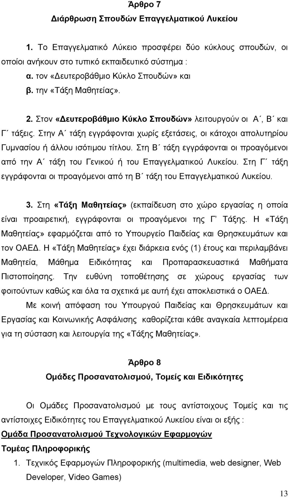 Στην Α τάξη εγγράφονται χωρίς εξετάσεις, οι κάτοχοι απολυτηρίου Γυμνασίου ή άλλου ισότιμου τίτλου. Στη Β τάξη εγγράφονται οι προαγόμενοι από την Α τάξη του Γενικού ή του Επαγγελματικού Λυκείου.