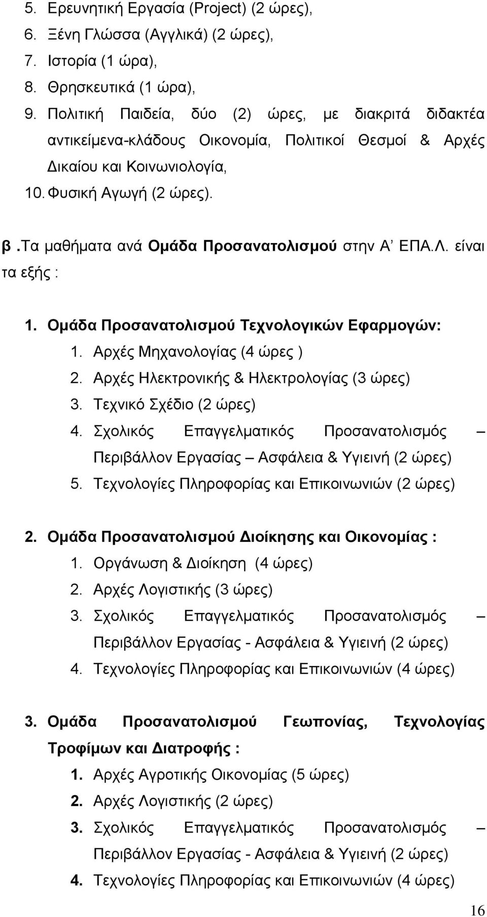 τα μαθήματα ανά Ομάδα Προσανατολισμού στην Α ΕΠΑ.Λ. είναι τα εξής : 1. Ομάδα Προσανατολισμού Τεχνολογικών Εφαρμογών: 1. Αρχές Μηχανολογίας (4 ώρες ) 2. Αρχές Ηλεκτρονικής & Ηλεκτρολογίας (3 ώρες) 3.