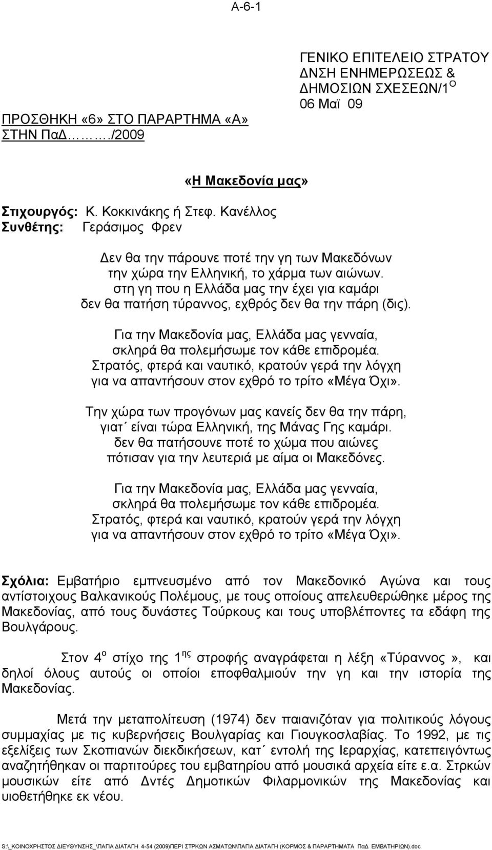 στη γη που η Ελλάδα μας την έχει για καμάρι δεν θα πατήση τύραννος, εχθρός δεν θα την πάρη (δις). Για την Μακεδονία μας, Ελλάδα μας γενναία, σκληρά θα πολεμήσωμε τον κάθε επιδρομέα.