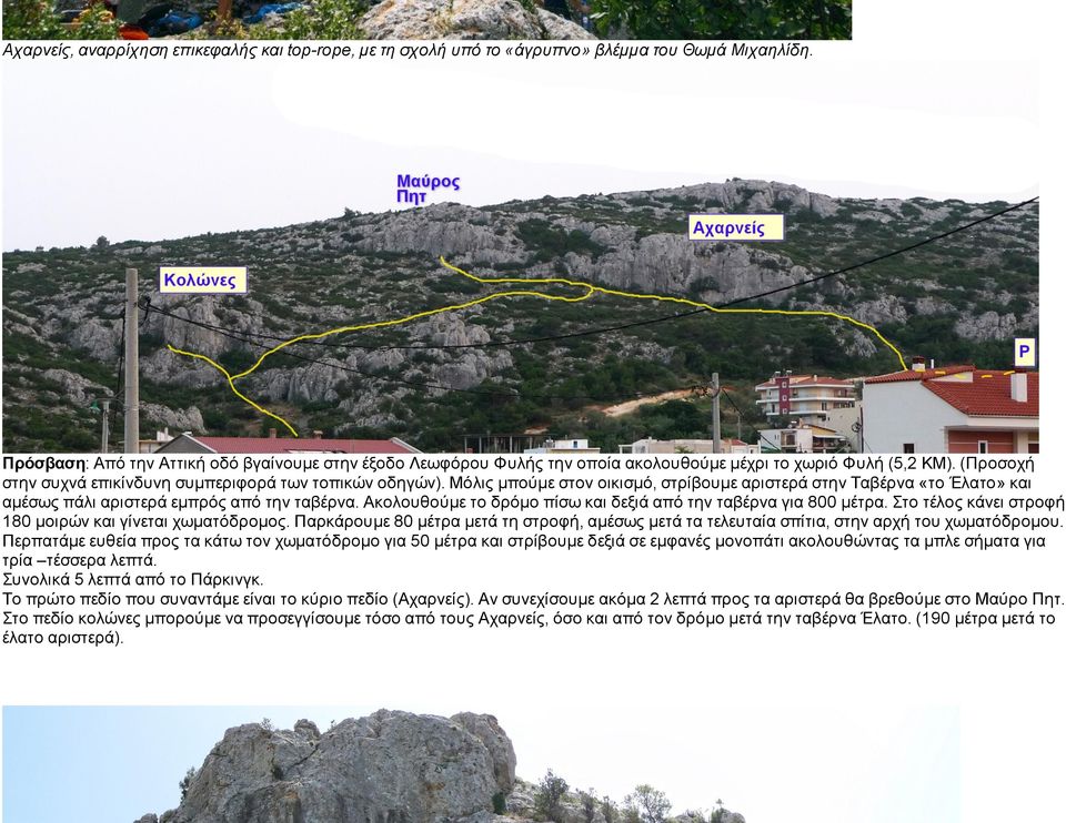 Μόλις µπούµε στον οικισµό, στρίβουµε αριστερά στην Ταβέρνα «το Έλατο» και αµέσως πάλι αριστερά εµπρός από την ταβέρνα. Ακολουθούµε το δρόµο πίσω και δεξιά από την ταβέρνα για 800 µέτρα.