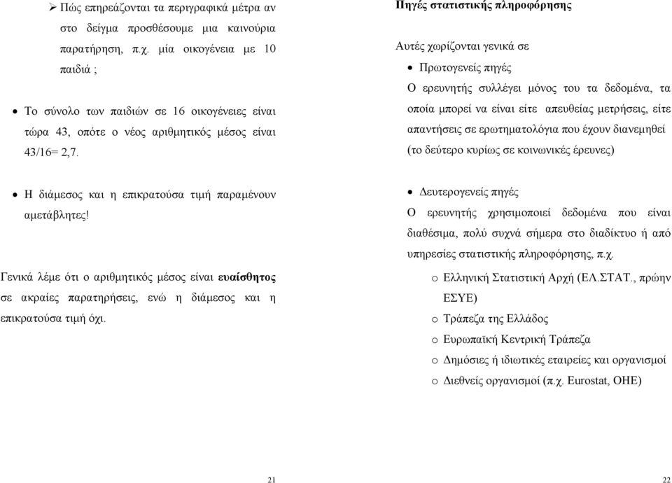 Πηγές στατιστικής πληροφόρησης Αυτές χωρίζονται γενικά σε Πρωτογενείς πηγές Ο ερευνητής συλλέγει μόνος του τα δεδομένα, τα οποία μπορεί να είναι είτε απευθείας μετρήσεις, είτε απαντήσεις σε