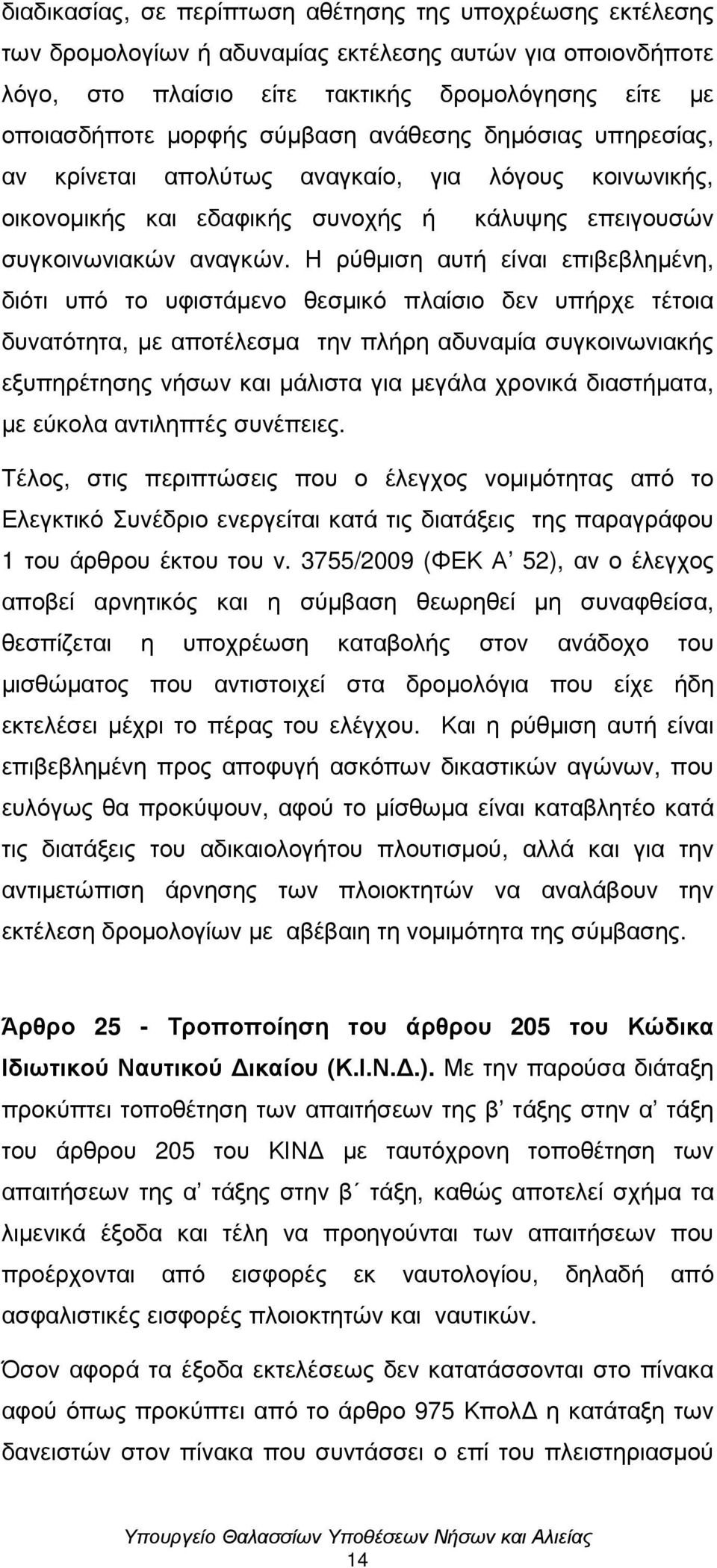 Η ρύθµιση αυτή είναι επιβεβληµένη, διότι υπό το υφιστάµενο θεσµικό πλαίσιο δεν υπήρχε τέτοια δυνατότητα, µε αποτέλεσµα την πλήρη αδυναµία συγκοινωνιακής εξυπηρέτησης νήσων και µάλιστα για µεγάλα