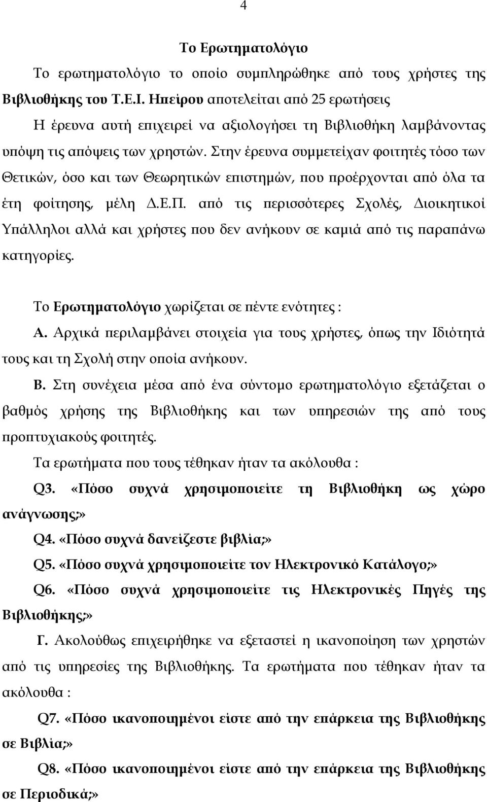 Στην έρευνα συµµετείχαν φοιτητές τόσο των Θετικών, όσο και των Θεωρητικών επιστηµών, που προέρχονται από όλα τα έτη φοίτησης, µέλη.ε.π. από τις περισσότερες Σχολές, ιοικητικοί Υπάλληλοι αλλά και χρήστες που δεν ανήκουν σε καµιά από τις παραπάνω κατηγορίες.