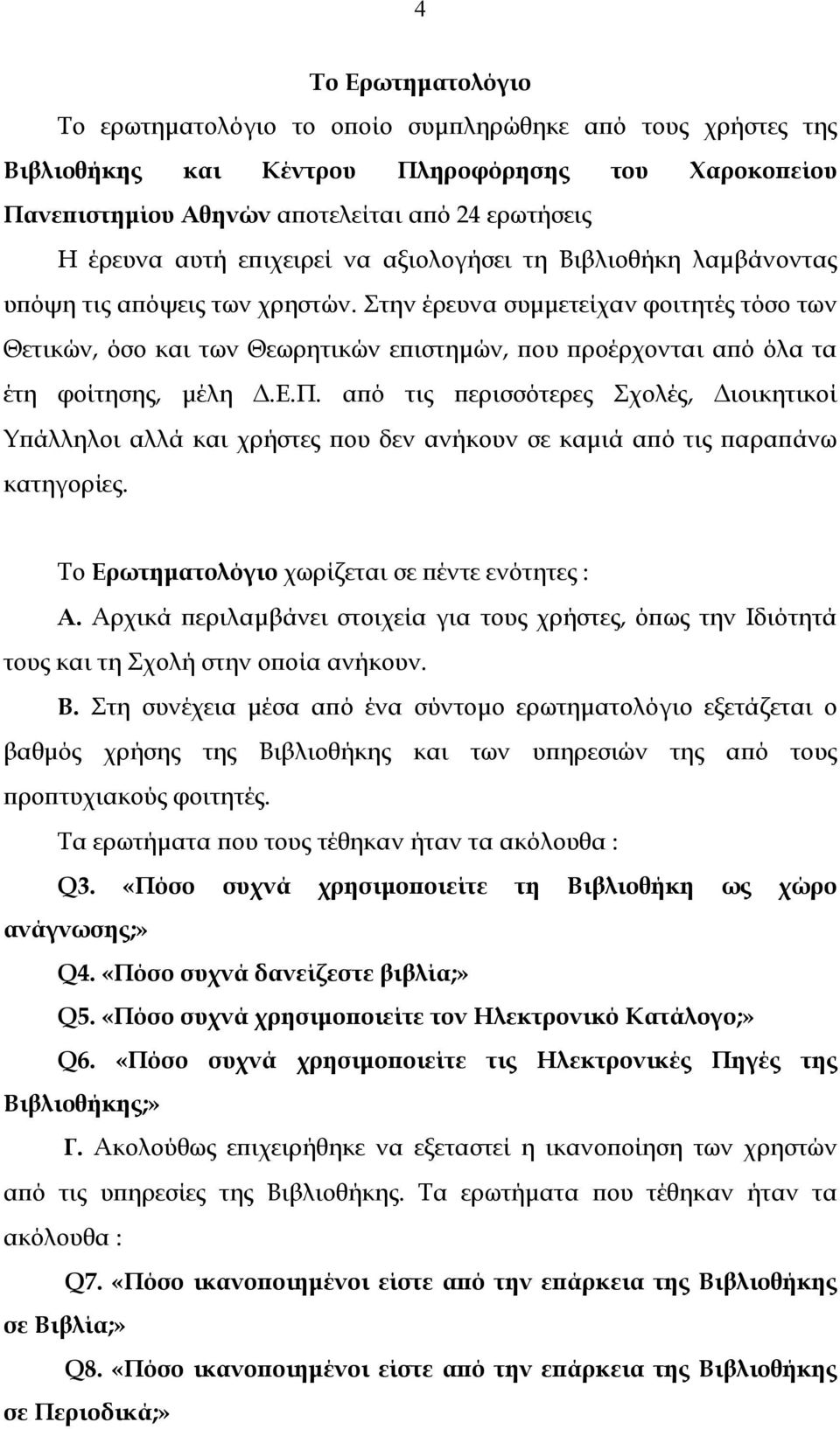 Στην έρευνα συµµετείχαν φοιτητές τόσο των Θετικών, όσο και των Θεωρητικών επιστηµών, που προέρχονται από όλα τα έτη φοίτησης, µέλη.ε.π. από τις περισσότερες Σχολές, ιοικητικοί Υπάλληλοι αλλά και χρήστες που δεν ανήκουν σε καµιά από τις παραπάνω κατηγορίες.