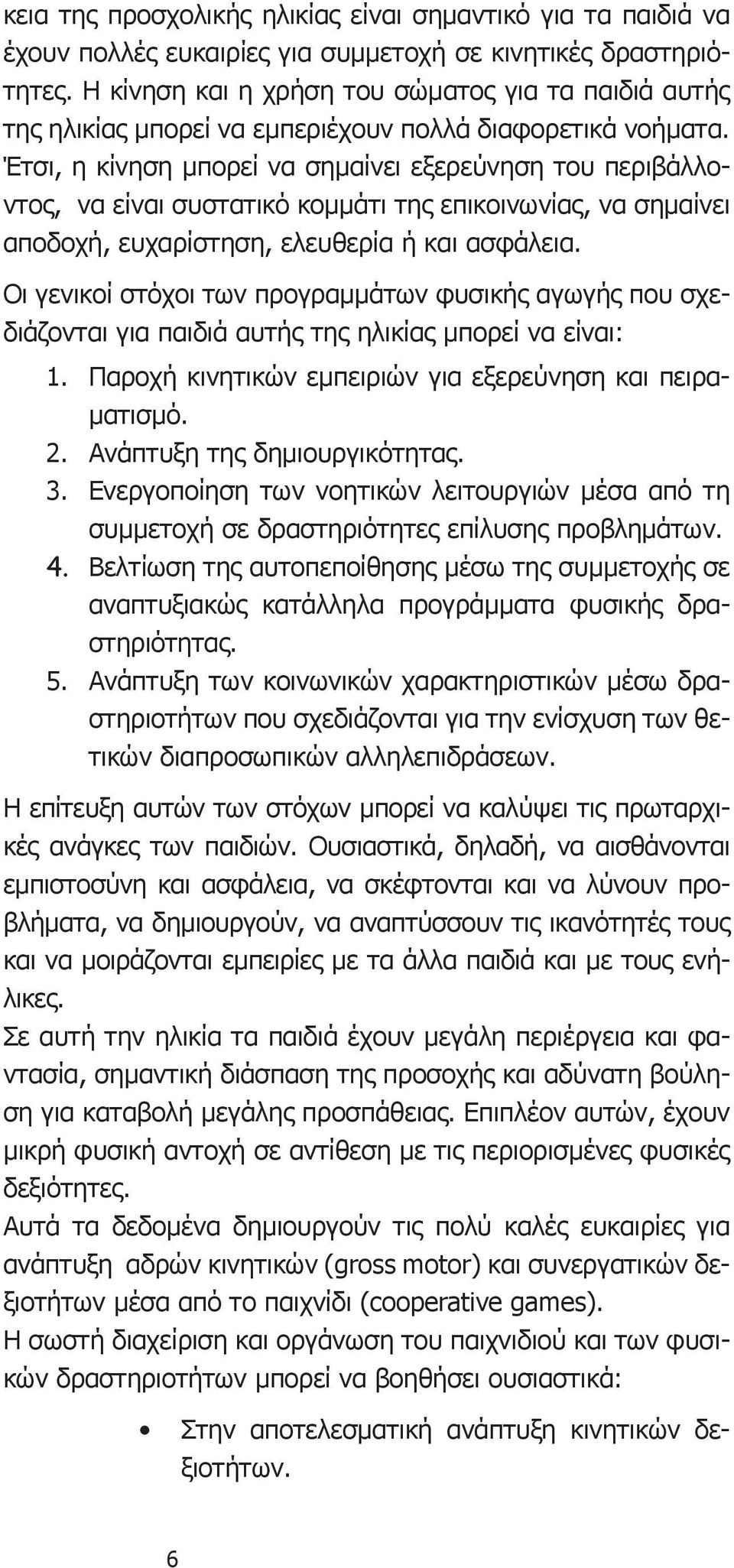 Έτσι, η κίνηση μπορεί να σημαίνει εξερεύνηση του περιβάλλοντος, να είναι συστατικό κομμάτι της επικοινωνίας, να σημαίνει αποδοχή, ευχαρίστηση, ελευθερία ή και ασφάλεια.