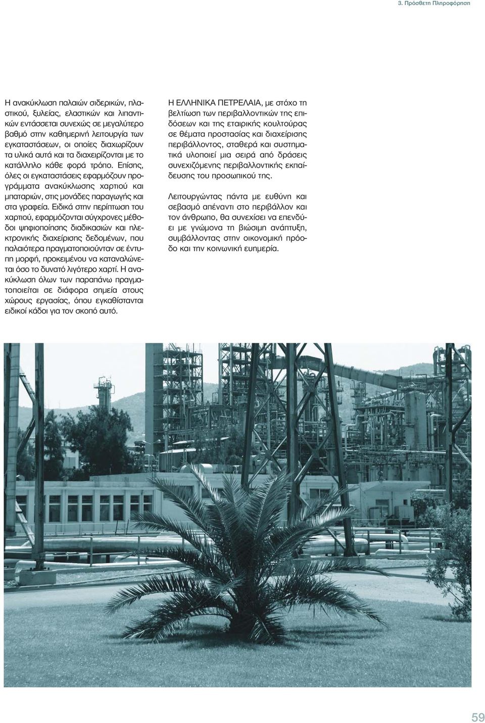Επίσης, όλες οι εγκαταστάσεις εφαρμόζουν προγράμματα ανακύκλωσης χαρτιού και μπαταριών, στις μονάδες παραγωγής και στα γραφεία.