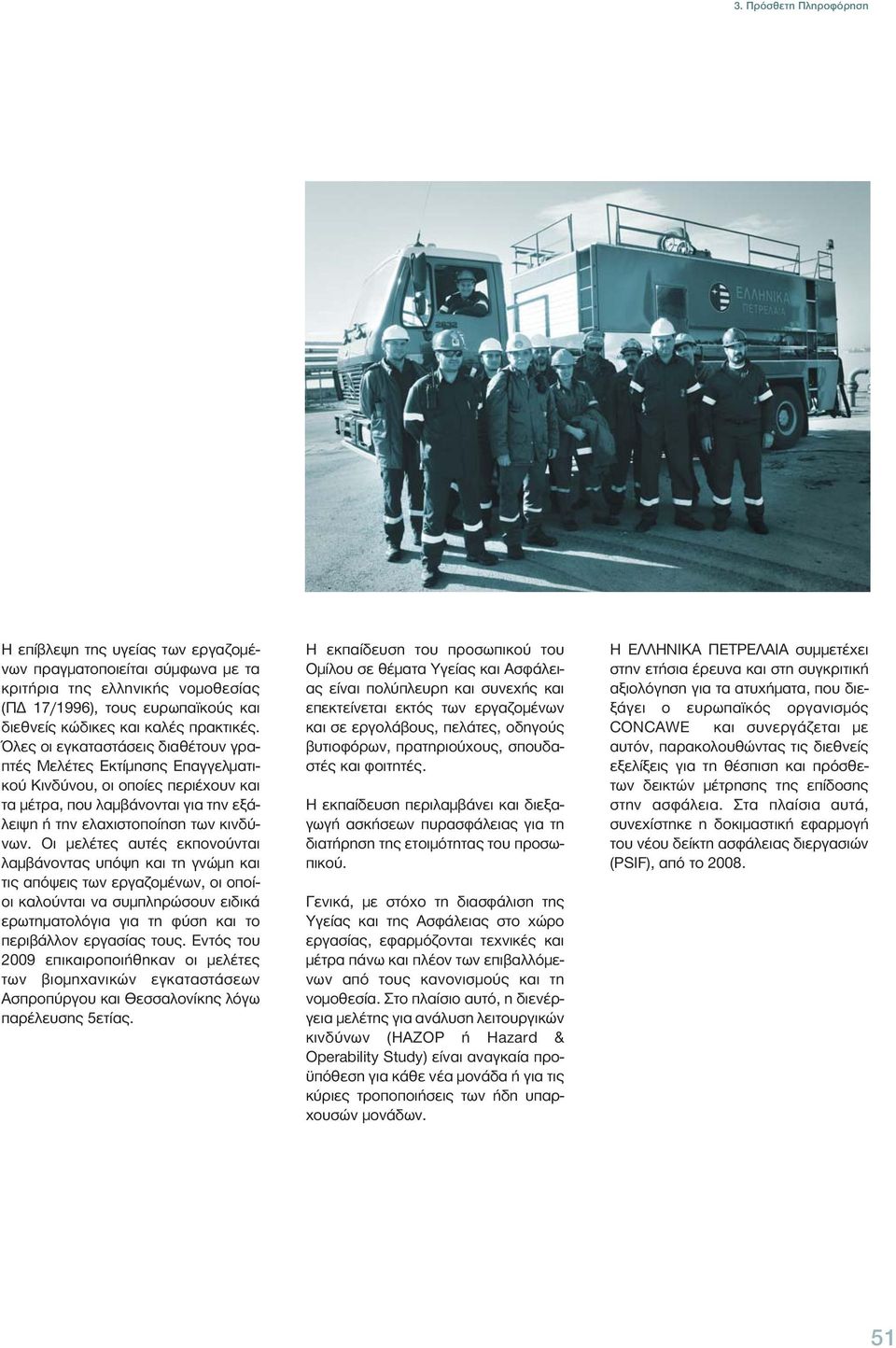 Οι μελέτες αυτές εκπονούνται λαμβάνοντας υπόψη και τη γνώμη και τις απόψεις των εργαζομένων, οι οποίοι καλούνται να συμπληρώσουν ειδικά ερωτηματολόγια για τη φύση και το περιβάλλον εργασίας τους.