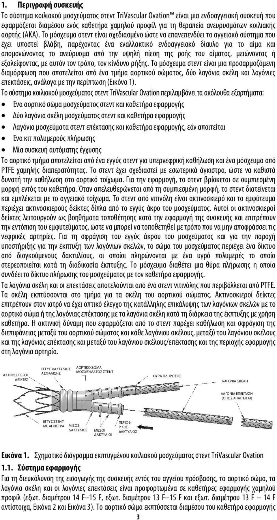 Το μόσχευμα στεντ είναι σχεδιασμένο ώστε να επανεπενδύει το αγγειακό σύστημα που έχει υποστεί βλάβη, παρέχοντας ένα εναλλακτικό ενδοαγγειακό δίαυλο για το αίμα και απομονώνοντας το ανεύρυσμα από την