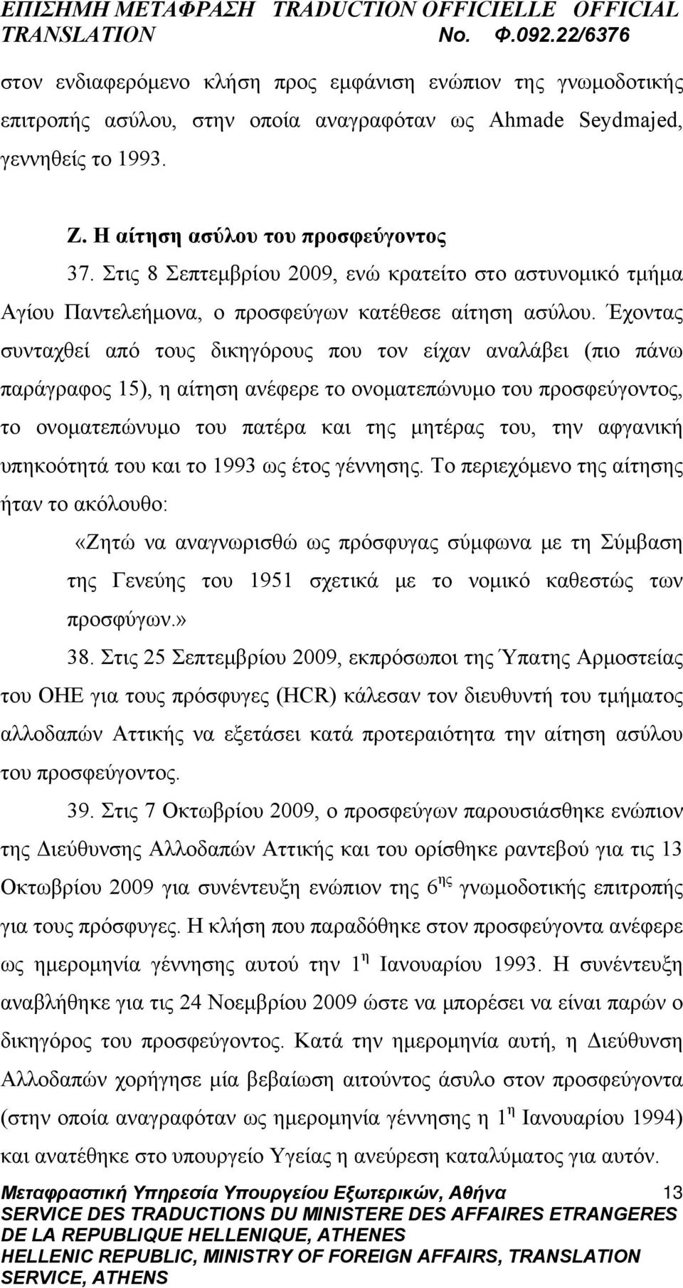 Έχοντας συνταχθεί από τους δικηγόρους που τον είχαν αναλάβει (πιο πάνω παράγραφος 15), η αίτηση ανέφερε το ονοματεπώνυμο του προσφεύγοντος, το ονοματεπώνυμο του πατέρα και της μητέρας του, την