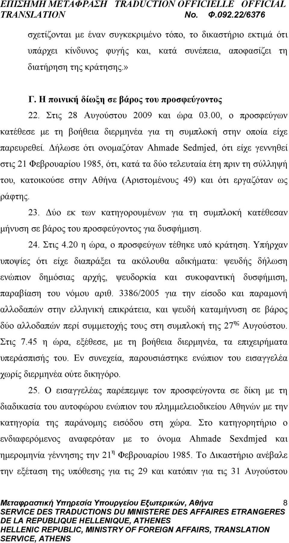 Δήλωσε ότι ονομαζόταν Ahmade Sedmjed, ότι είχε γεννηθεί στις 21 Φεβρουαρίου 1985, ότι, κατά τα δύο τελευταία έτη πριν τη σύλληψή του, κατοικούσε στην Αθήνα (Αριστομένους 49) και ότι εργαζόταν ως