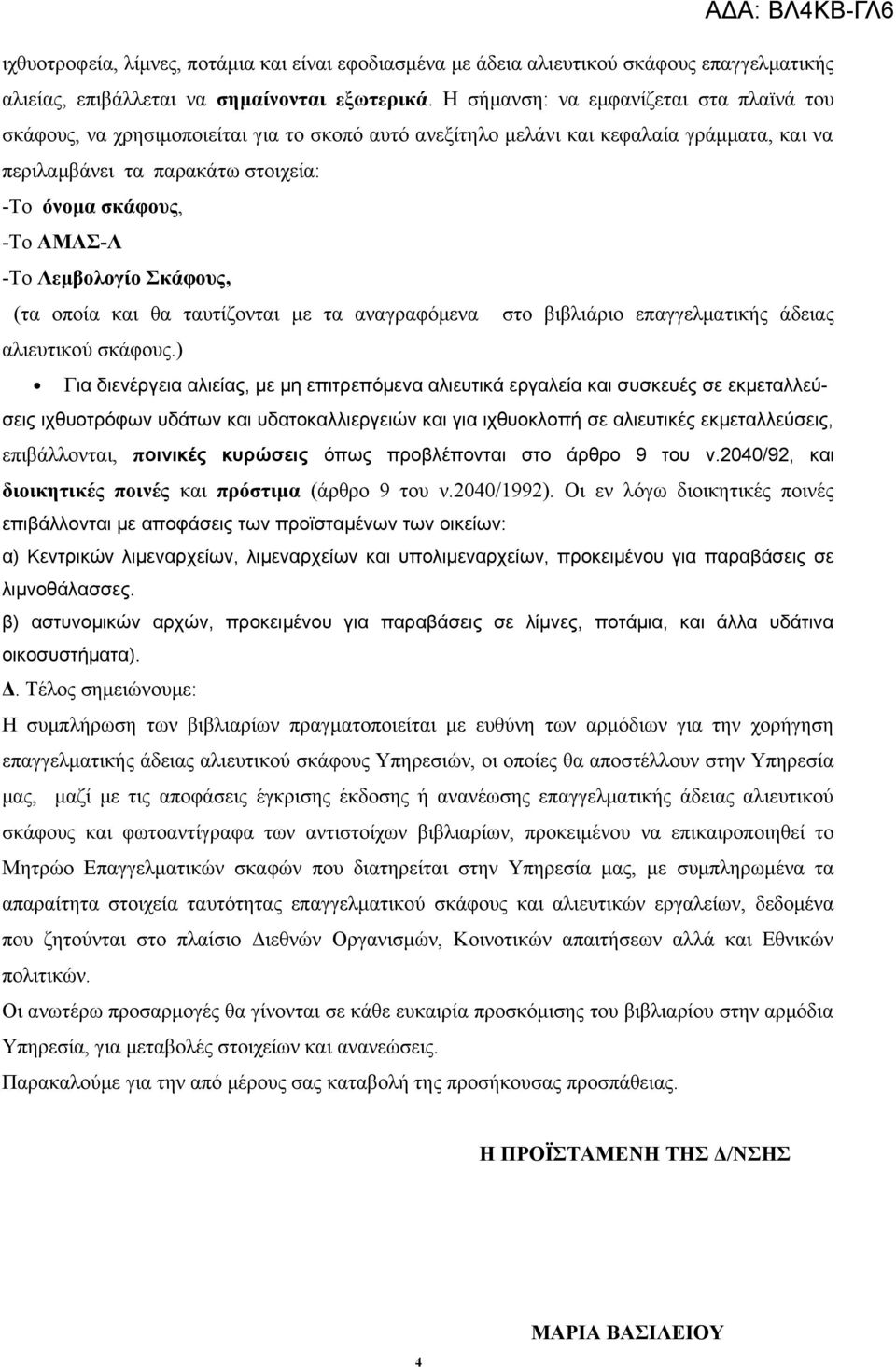 -Το Λεμβολογίο Σκάφους, (τα οποία και θα ταυτίζονται με τα αναγραφόμενα στο βιβλιάριο επαγγελματικής άδειας αλιευτικού σκάφους.