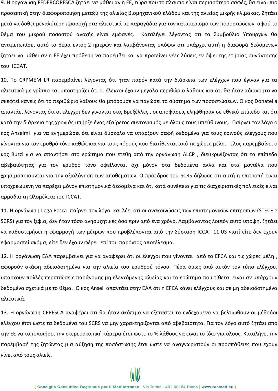 Καταλήγει λέγοντας ότι το Συμβούλιο Υπουργών θα αντιμετωπίσει αυτό το θέμα εντός 2 ημερών και λαμβάνοντας υπόψιν ότι υπάρχει αυτή η διαφορά δεδομένων ζητάει να μάθει αν η ΕΕ έχει πρόθεση να παρέμβει