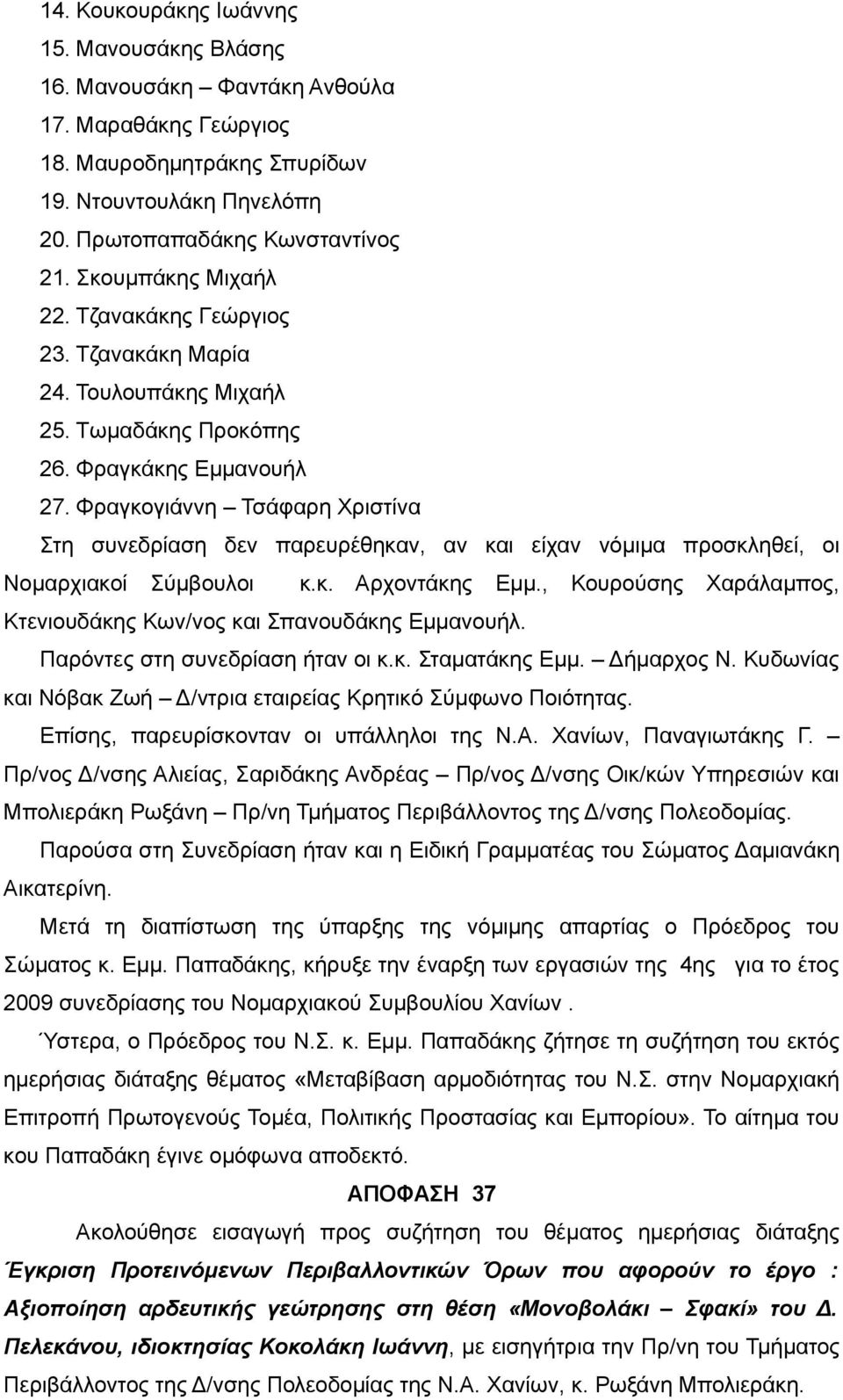 Φραγκογιάννη Τσάφαρη Χριστίνα Στη συνεδρίαση δεν παρευρέθηκαν, αν και είχαν νόμιμα προσκληθεί, οι Νομαρχιακοί Σύμβουλοι κ.κ. Αρχοντάκης Εμμ.