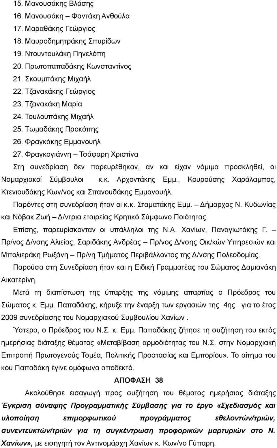 Φραγκογιάννη Τσάφαρη Χριστίνα Στη συνεδρίαση δεν παρευρέθηκαν, αν και είχαν νόμιμα προσκληθεί, οι Νομαρχιακοί Σύμβουλοι κ.κ. Αρχοντάκης Εμμ.