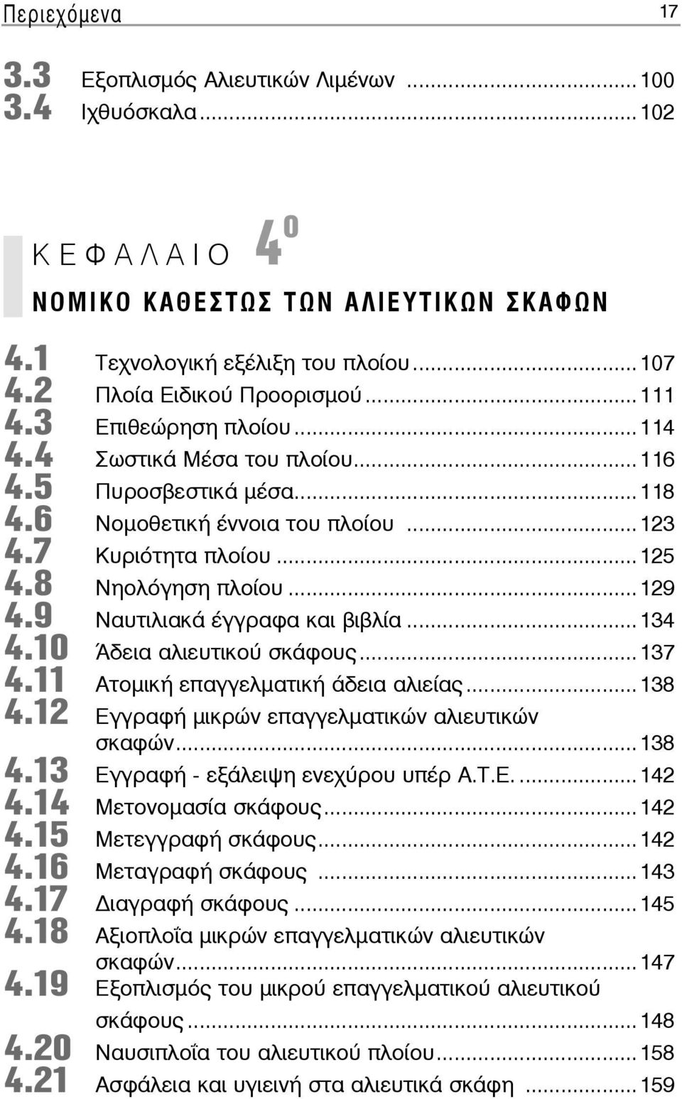 7 Κυ ριό τη τα πλοί ου...125 4.8 Νη ο λό γη ση πλοί ου...129 4.9 Ναυ τι λια κά έγ γρα φα και βι βλί α...134 4.10 Ά δεια α λιευ τι κού σκά φους...137 4.