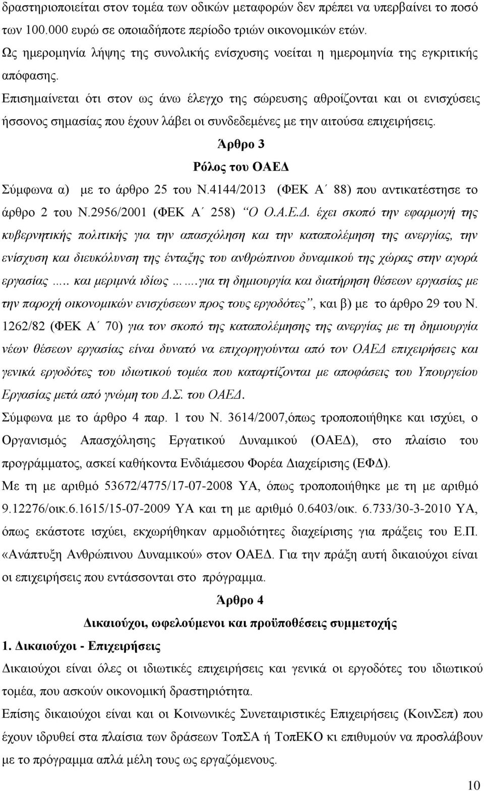 Επισημαίνεται ότι στον ως άνω έλεγχο της σώρευσης αθροίζονται και οι ενισχύσεις ήσσονος σημασίας που έχουν λάβει οι συνδεδεμένες με την αιτούσα επιχειρήσεις.